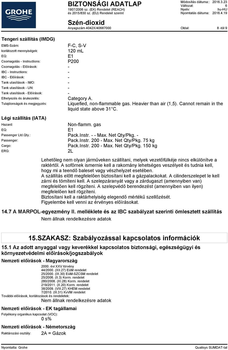 Cannot remain in the liquid state above 31 C. Légi szállítás (IATA) Hazard: Non-flamm. gas EQ: E1 Passenger Ltd.Qty.: Pack.Instr. - - Max. Net Qty/Pkg. - Passenger: Pack.Instr. 200 - Max. Net Qty/Pkg. 75 kg Cargo: Pack.