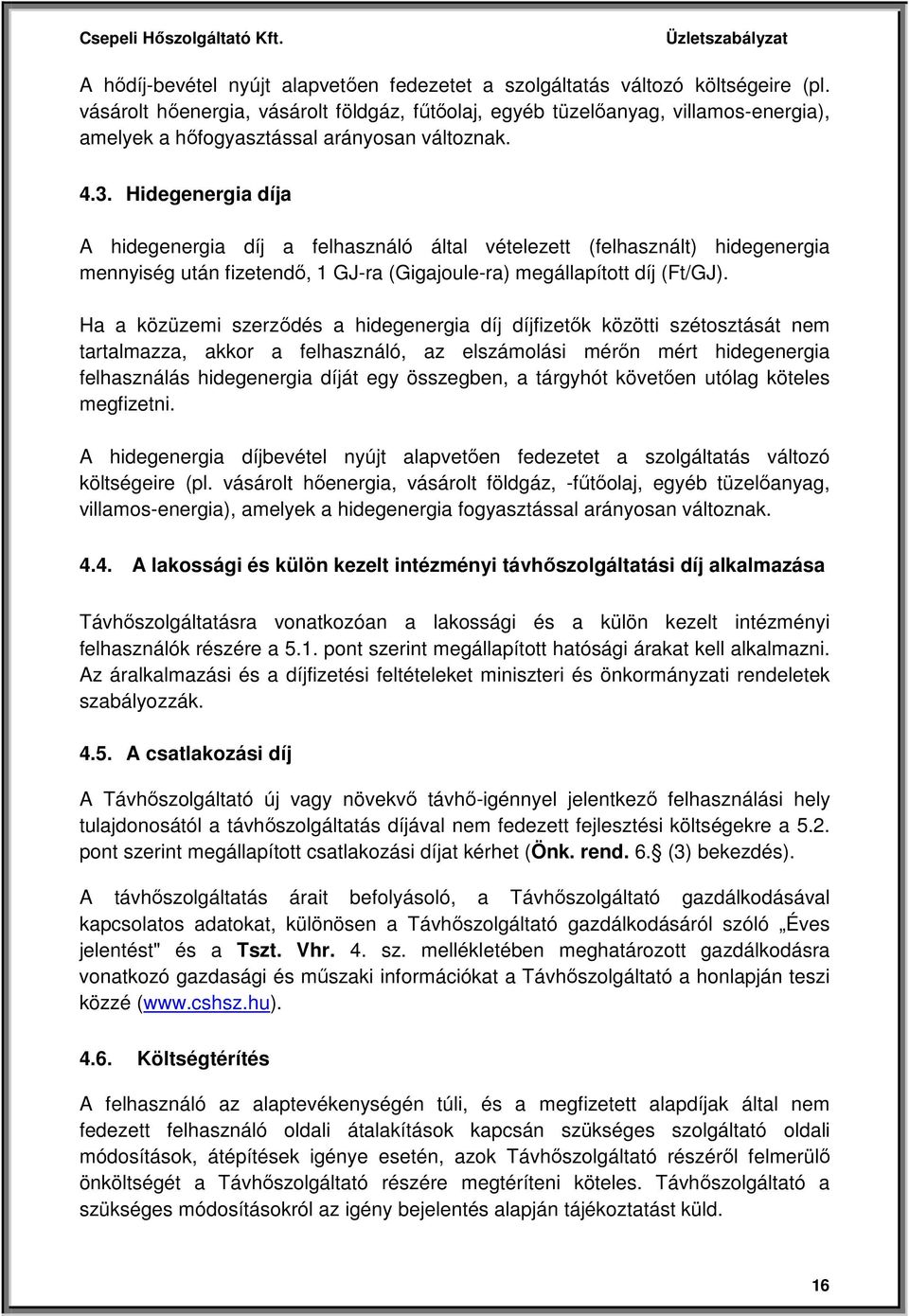 Hidegenergia díja A hidegenergia díj a felhasználó által vételezett (felhasznált) hidegenergia mennyiség után fizetendő, 1 GJ-ra (Gigajoule-ra) megállapított díj (Ft/GJ).