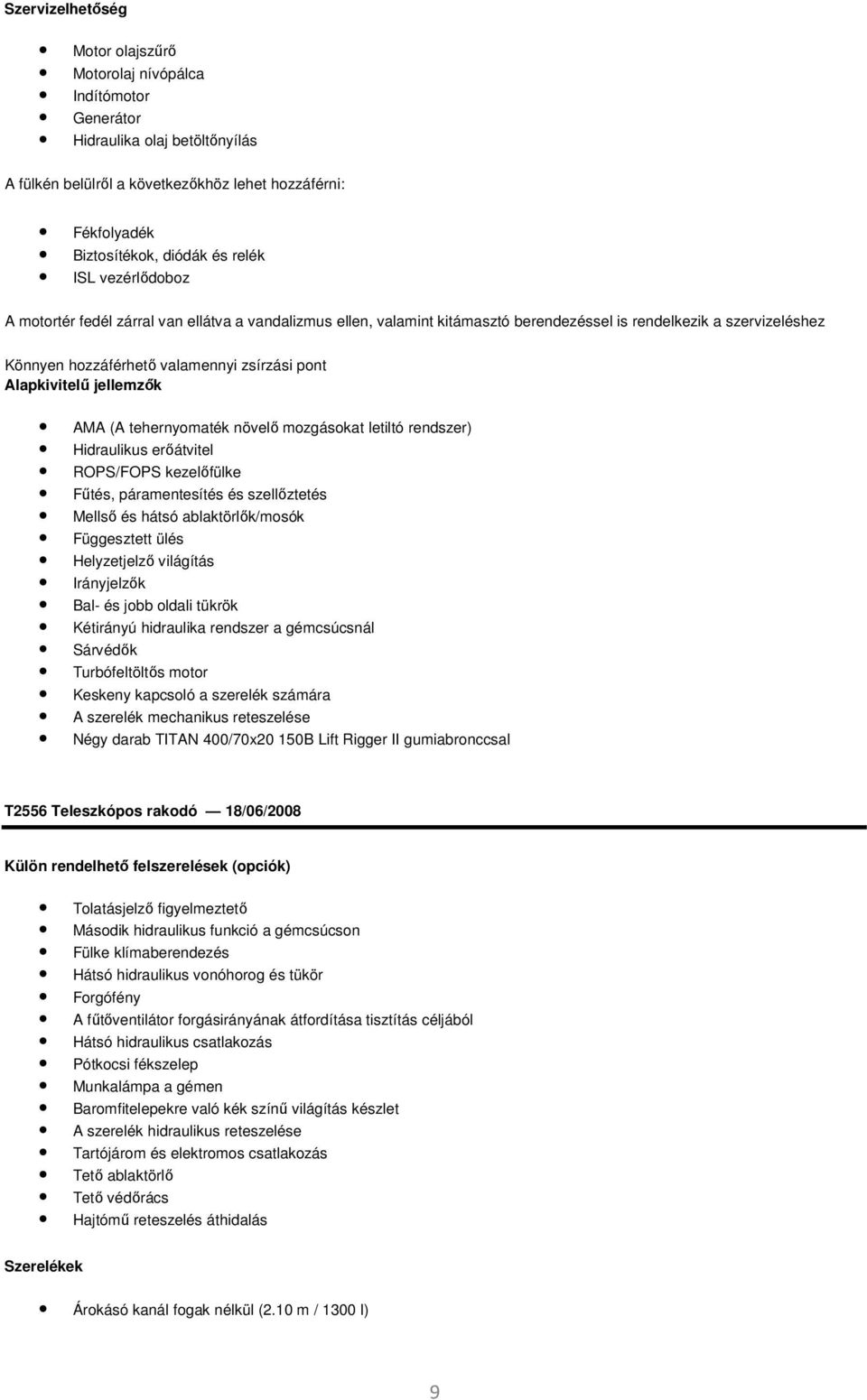 jellemzők AMA (A tehernyomaték növelő mozgásokat letiltó rendszer) Hidraulikus erőátvitel ROPS/FOPS kezelőfülke Fűtés, páramentesítés és szellőztetés Mellső és hátsó ablaktörlők/mosók Függesztett