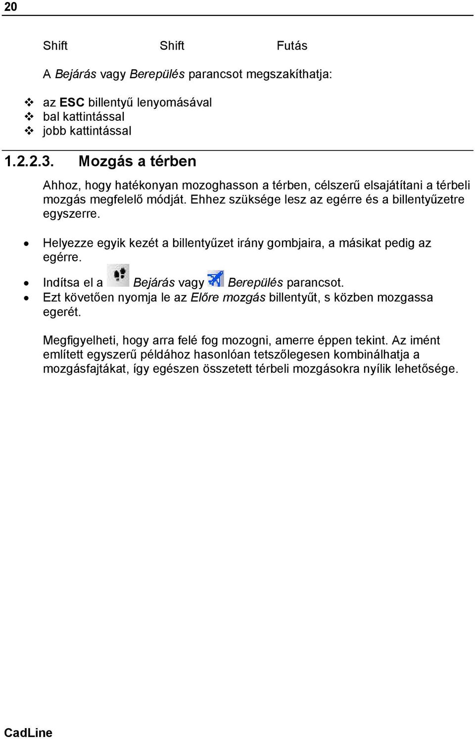 Helyezze egyik kezét a billentyűzet irány gombjaira, a másikat pedig az egérre. Indítsa el a Bejárás vagy Berepülés parancsot.