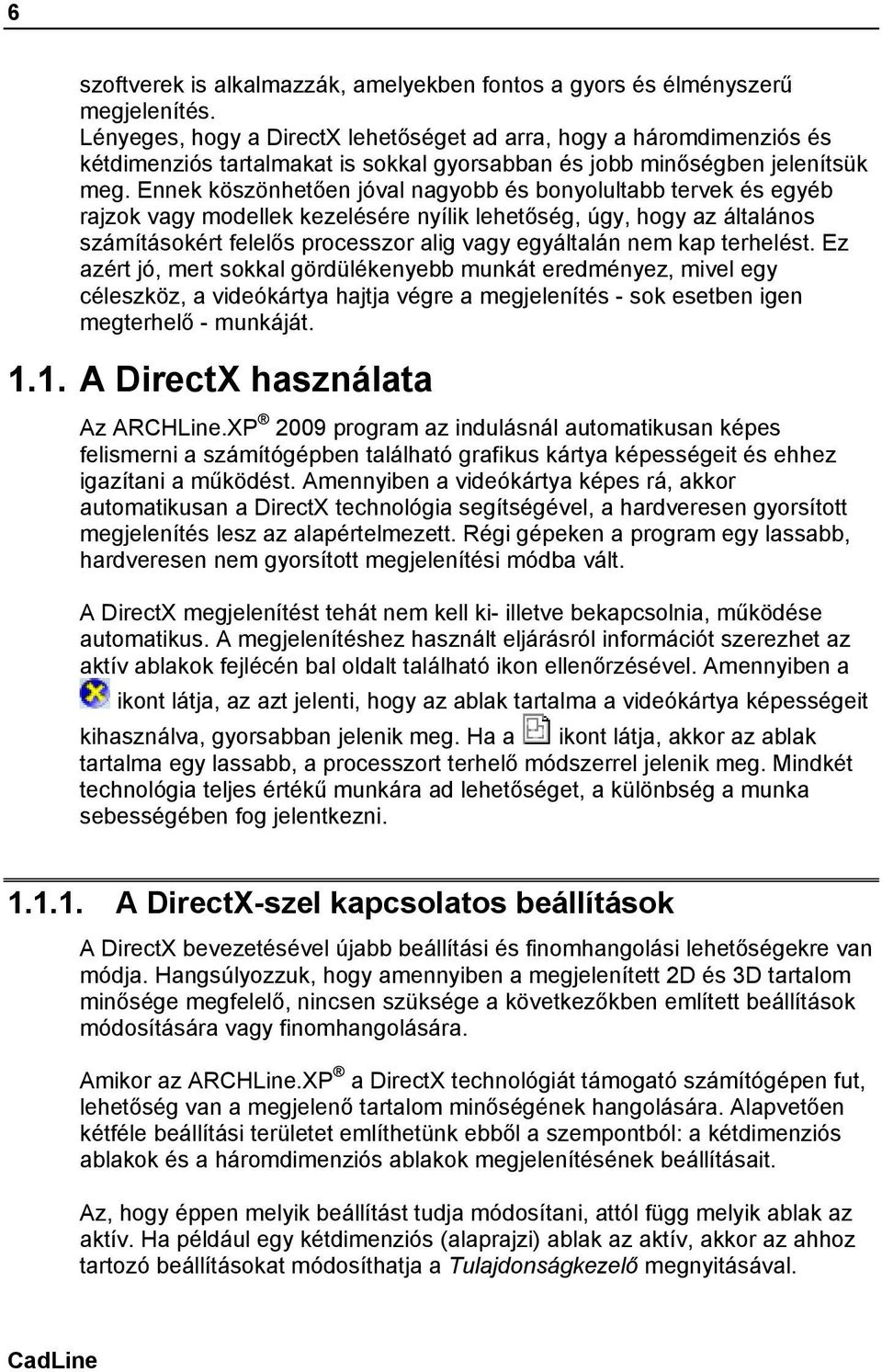 Ennek köszönhetően jóval nagyobb és bonyolultabb tervek és egyéb rajzok vagy modellek kezelésére nyílik lehetőség, úgy, hogy az általános számításokért felelős processzor alig vagy egyáltalán nem kap