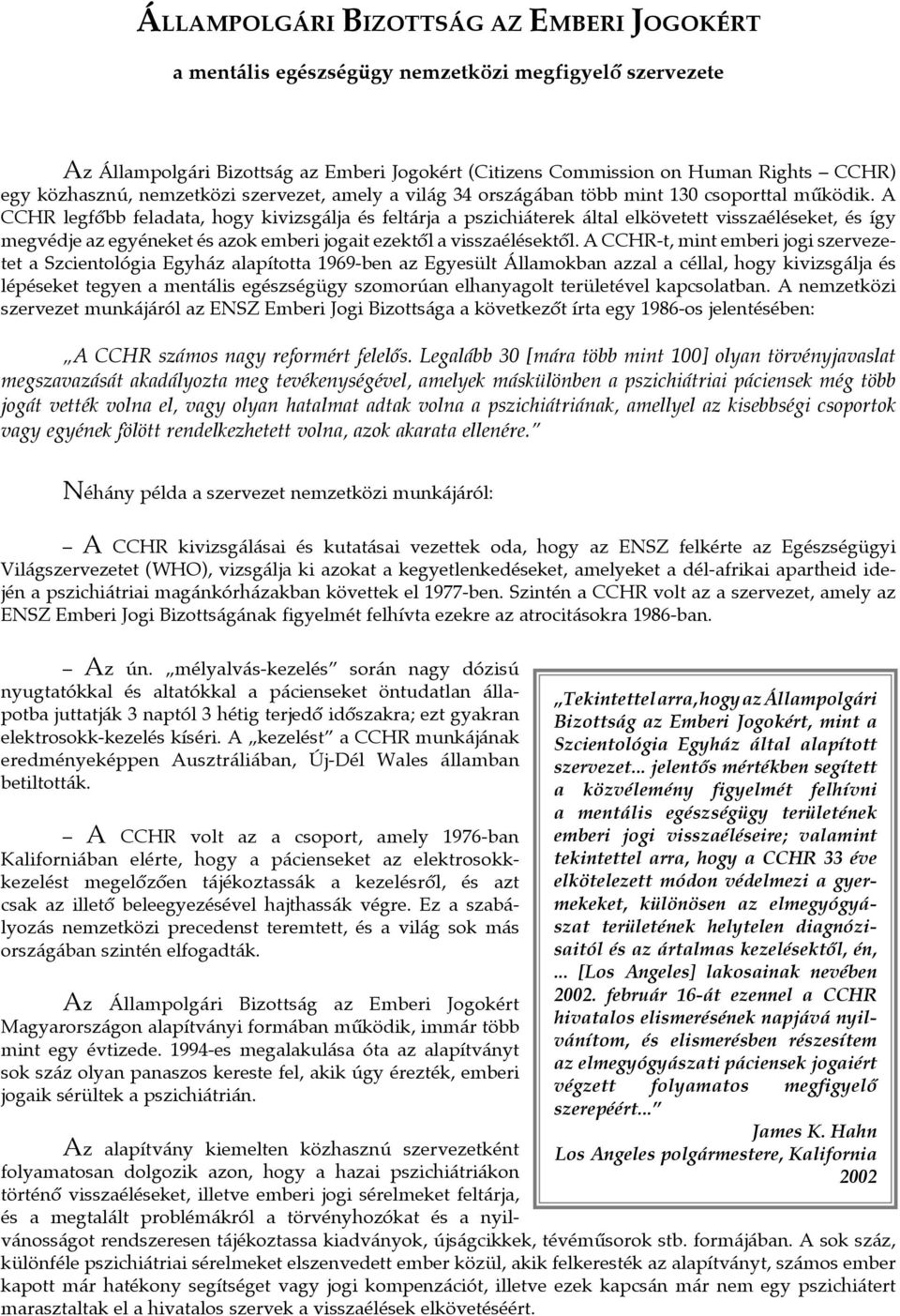 A CCHR legfôbb feladata, hogy kivizsgálja és feltárja a pszichiáterek által elkövetett visszaéléseket, és így megvédje az egyéneket és azok emberi jogait ezektôl a visszaélésektôl.