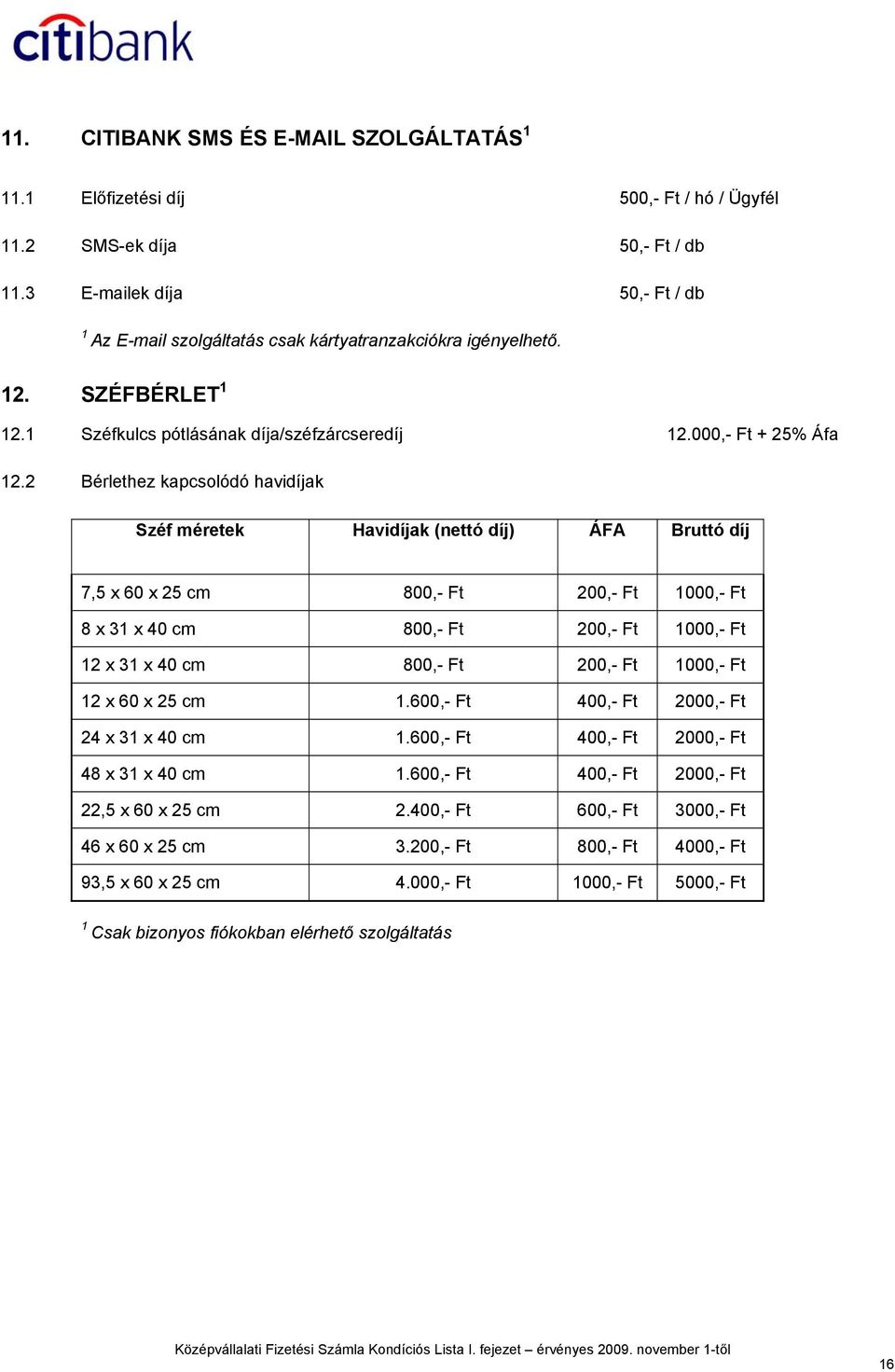 2 Bérlethez kapcsolódó havidíjak Széf méretek Havidíjak (nettó díj) ÁFA Bruttó díj 7,5 x 60 x 25 cm 800,- Ft 200,- Ft 1000,- Ft 8 x 31 x 40 cm 800,- Ft 200,- Ft 1000,- Ft 12 x 31 x 40 cm 800,- Ft