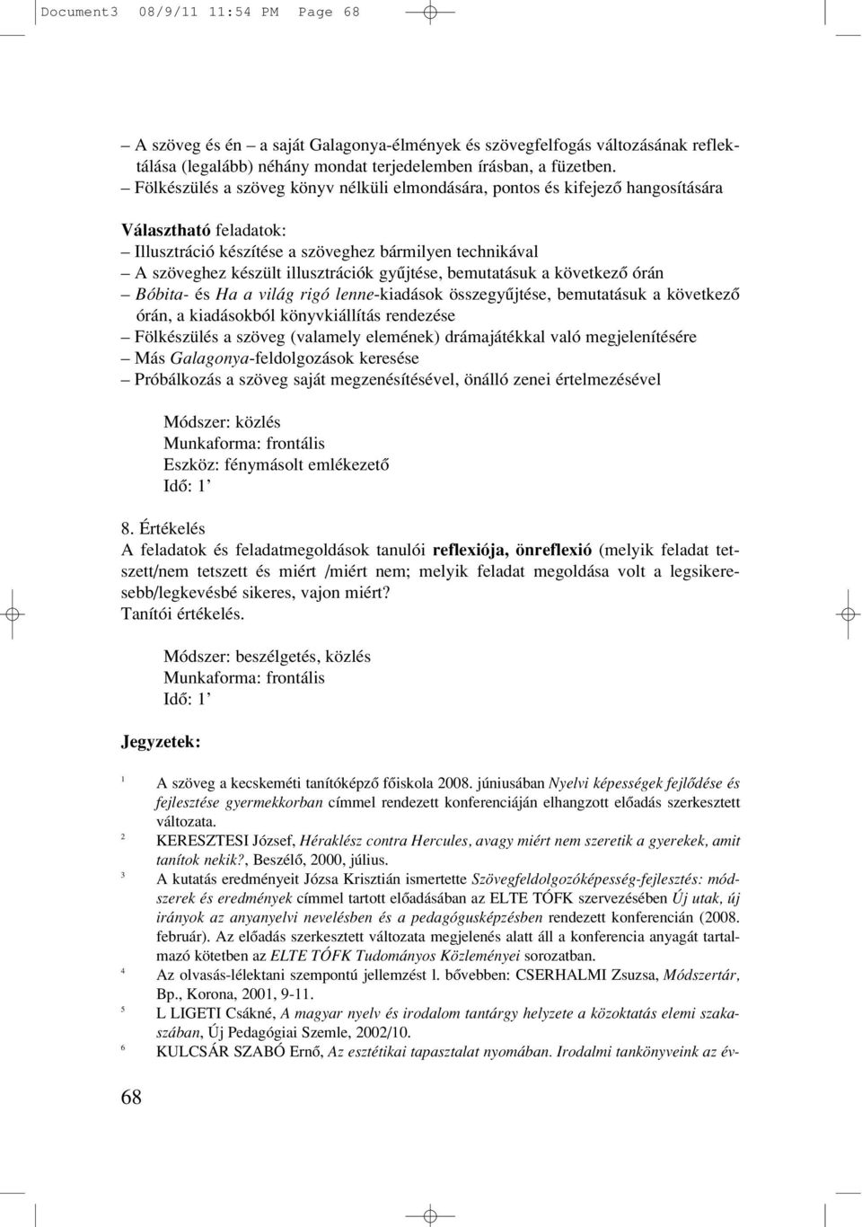 gyûjtése, bemutatásuk a következô órán Bóbita- és Ha a világ rigó lenne-kiadások összegyûjtése, bemutatásuk a következô órán, a kiadásokból könyvkiállítás rendezése Fölkészülés a szöveg (valamely