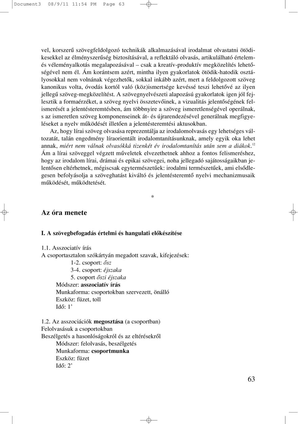 Ám korántsem azért, mintha ilyen gyakorlatok ötödik-hatodik osztályosokkal nem volnának végezhetôk, sokkal inkább azért, mert a feldolgozott szöveg kanonikus volta, óvodás kortól való (köz)ismertsége