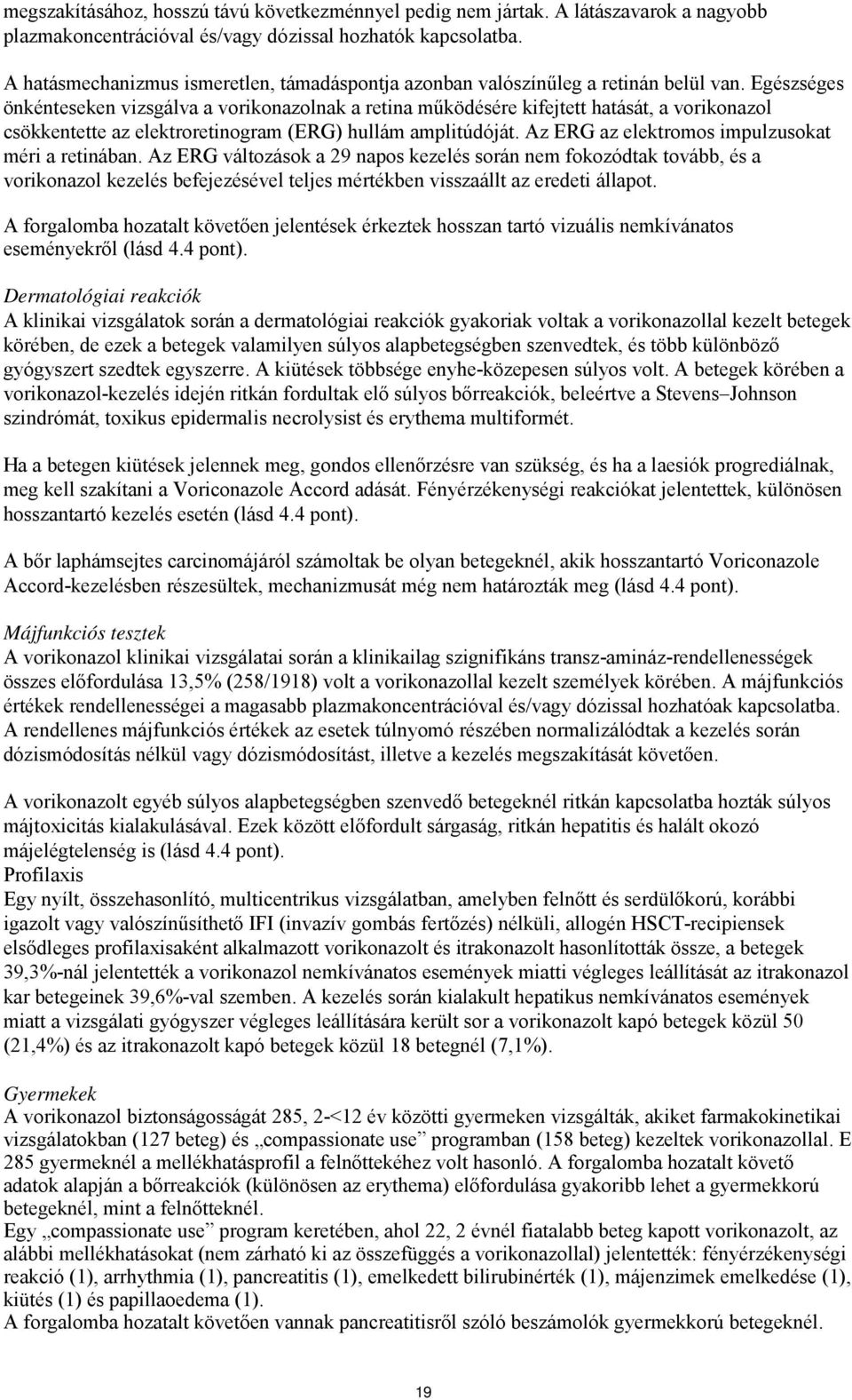 Egészséges önkénteseken vizsgálva a vorikonazolnak a retina működésére kifejtett hatását, a vorikonazol csökkentette az elektroretinogram (ERG) hullám amplitúdóját.