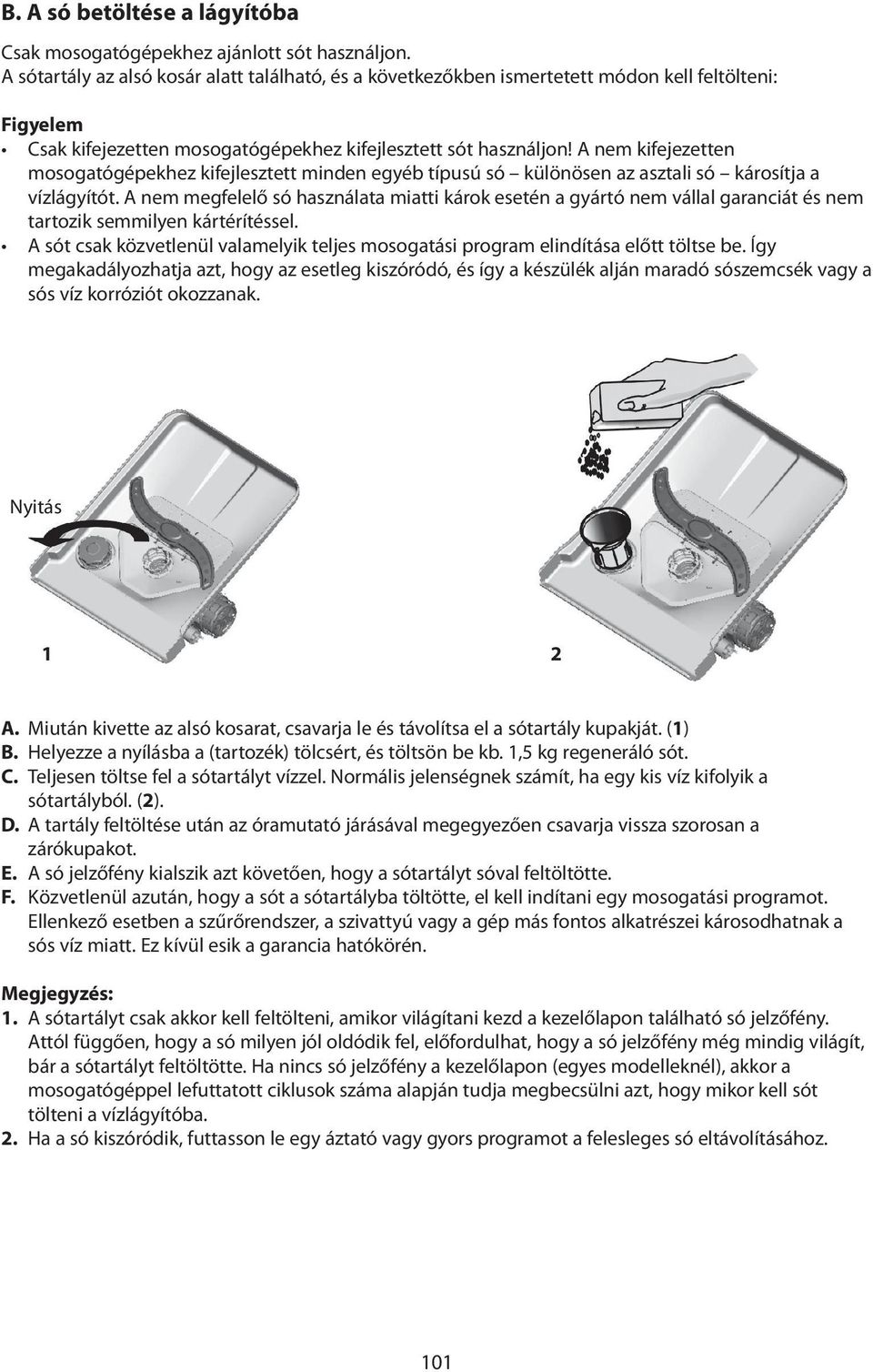 A nem kifejezetten mosogatógépekhez kifejlesztett minden egyéb típusú só különösen az asztali só károsítja a vízlágyítót.