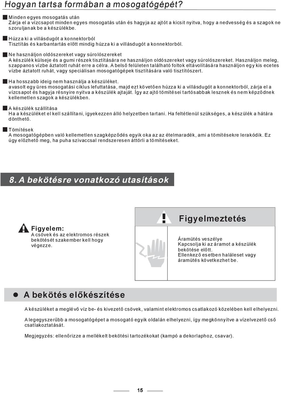 Ne használjon oldószereket vagy súrolószereket A készülék külseje és a gumi részek tisztítására ne használjon oldószereket vagy súrolószereket. Használjon meleg, szappanosvízbeáztatottruháterreacélra.