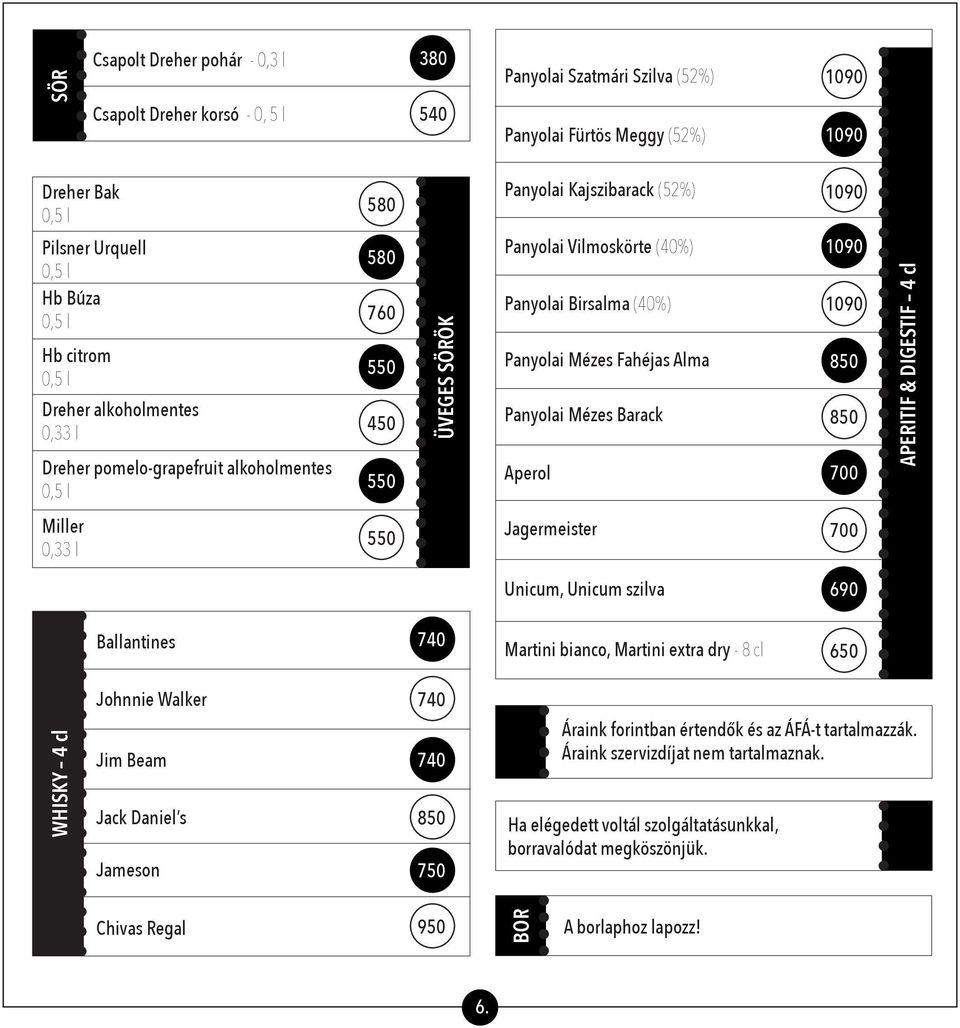 Barack Aperol 700 APERITIF & DIGESTIF 4 cl Miller 0,33 l Jagermeister 700 Unicum, Unicum szilva Ballantines Martini bianco, Martini extra dry - 8 cl WHISKY 4 cl Johnnie Walker Jim Beam Jack Daniel s