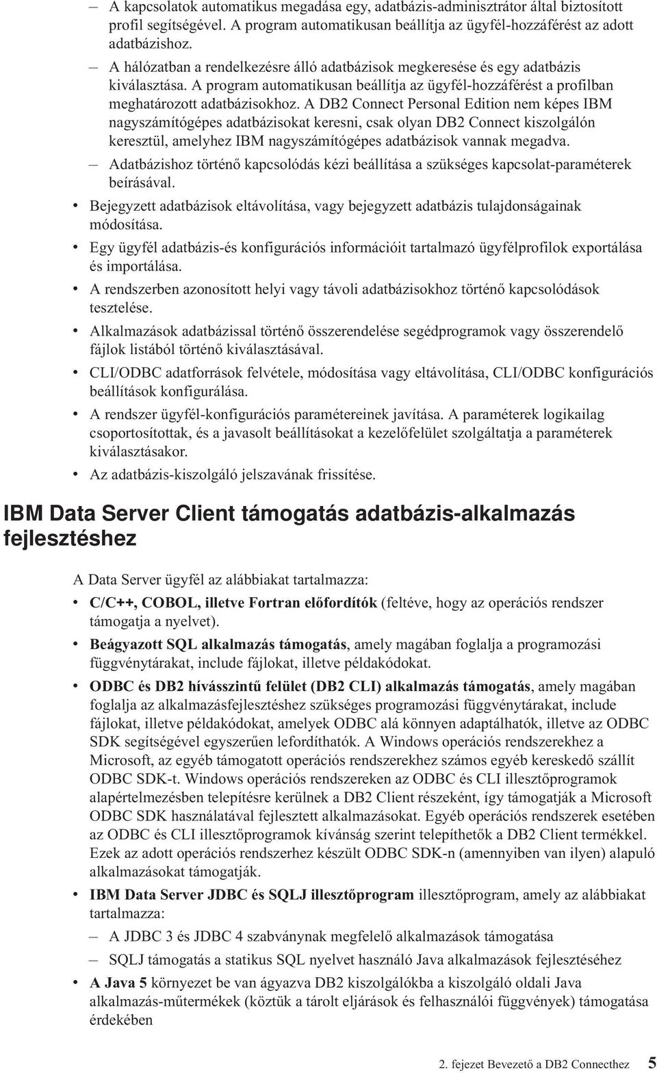 A DB2 Connect Personal Edition nem képes IBM nagyszámítógépes adatbázisokat keresni, csak olyan DB2 Connect kiszolgálón keresztül, amelyhez IBM nagyszámítógépes adatbázisok annak megada.