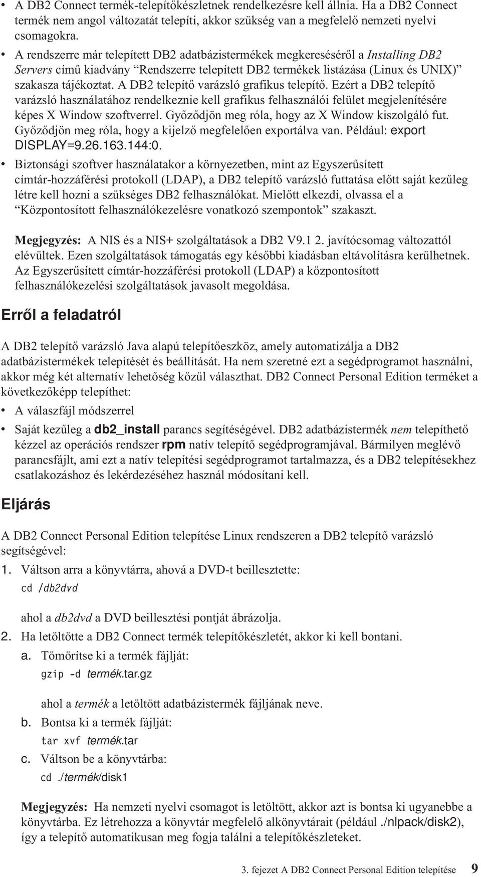 A DB2 telepítő arázsló grafikus telepítő. Ezért a DB2 telepítő arázsló használatához rendelkeznie kell grafikus felhasználói felület megjelenítésére képes X Window szofterrel.