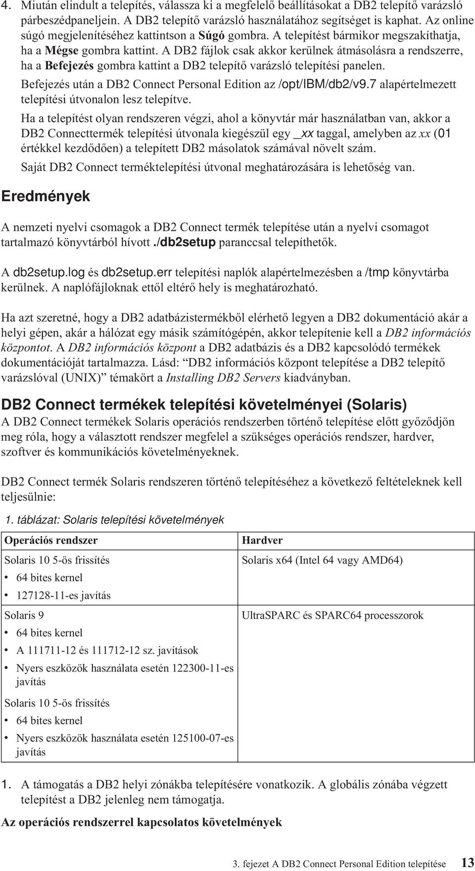 A DB2 fájlok csak akkor kerülnek átmásolásra a rendszerre, ha a Befejezés gombra kattint a DB2 telepítő arázsló telepítési panelen. Befejezés után a DB2 Connect Personal Edition az /opt/ibm/db2/9.