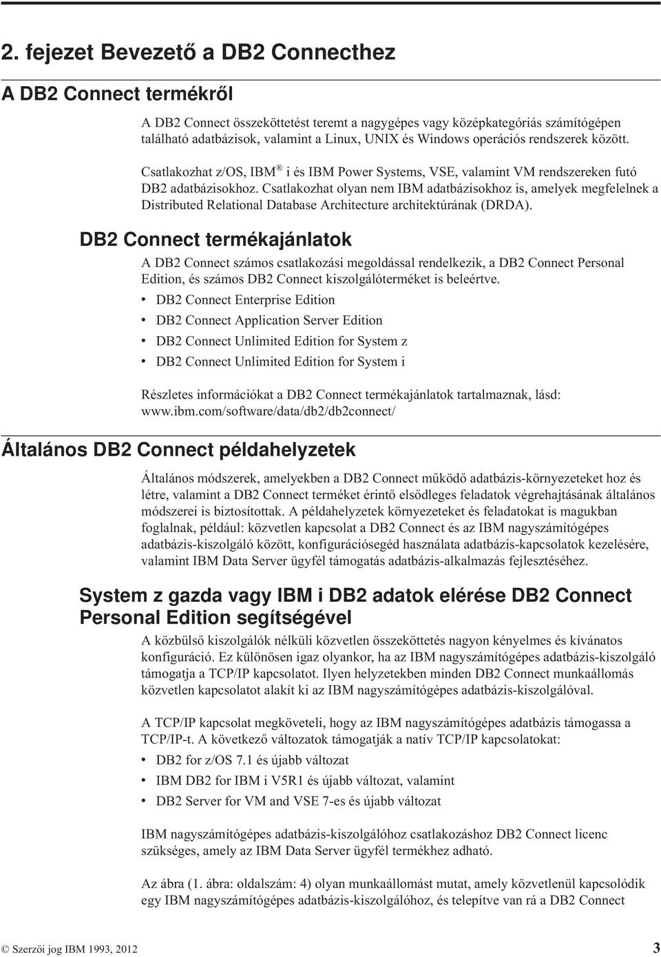 Csatlakozhat olyan nem IBM adatbázisokhoz is, amelyek megfelelnek a Distributed Relational Database Architecture architektúrának (DRDA).