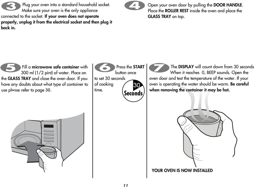 Place the ROLLER REST inside the oven and place the GLASS TRAY on top. Fill a microwave safe container with 300 ml (1/2 pint) of water. Place on the GLASS TRAY and close the oven door.