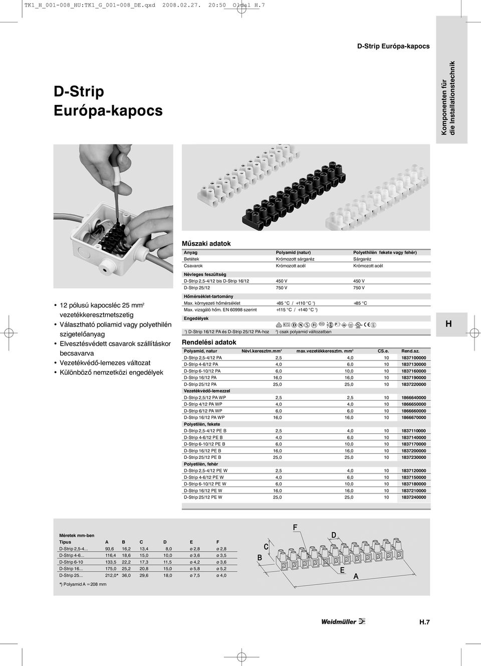 Elvesztésvédett csavarok szállításkor becsavarva Vezetékvédő-lemezes változat Különböző nemzetközi engedélyek Műszaki adatok Anyag Polyamid (natur) Polyethilén fekete vagy fehér) Betétek Krómozott