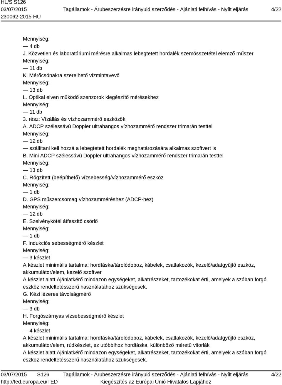 ADCP szélessávú Doppler ultrahangos vízhozammérő rendszer trimarán testtel 12 db szállítani kell hozzá a lebegtetett hordalék meghatározására alkalmas szoftvert is B.