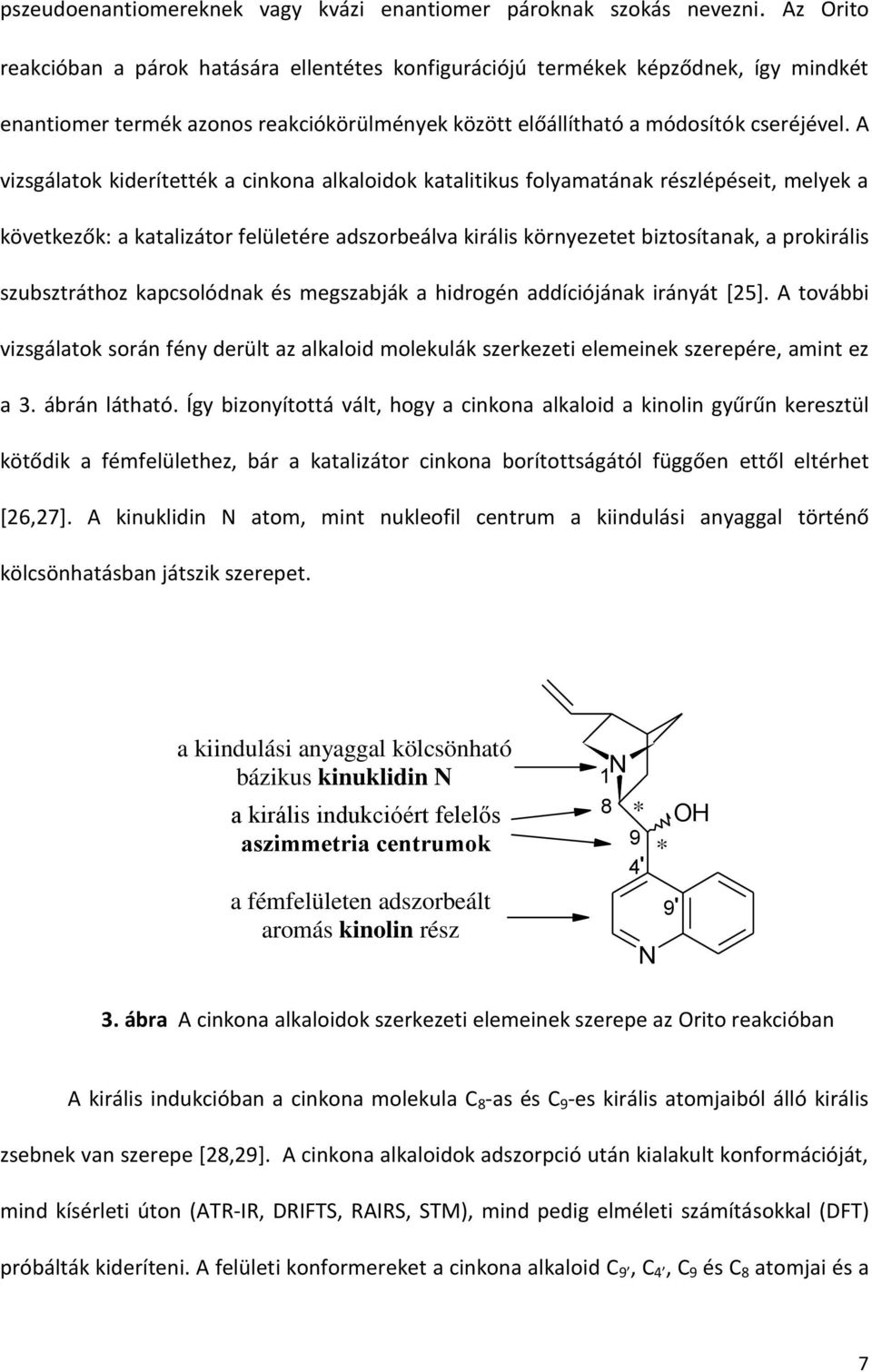 A vizsgálatok kiderítették a cinkona alkaloidok katalitikus folyamatának részlépéseit, melyek a következők: a katalizátor felületére adszorbeálva királis környezetet biztosítanak, a prokirális
