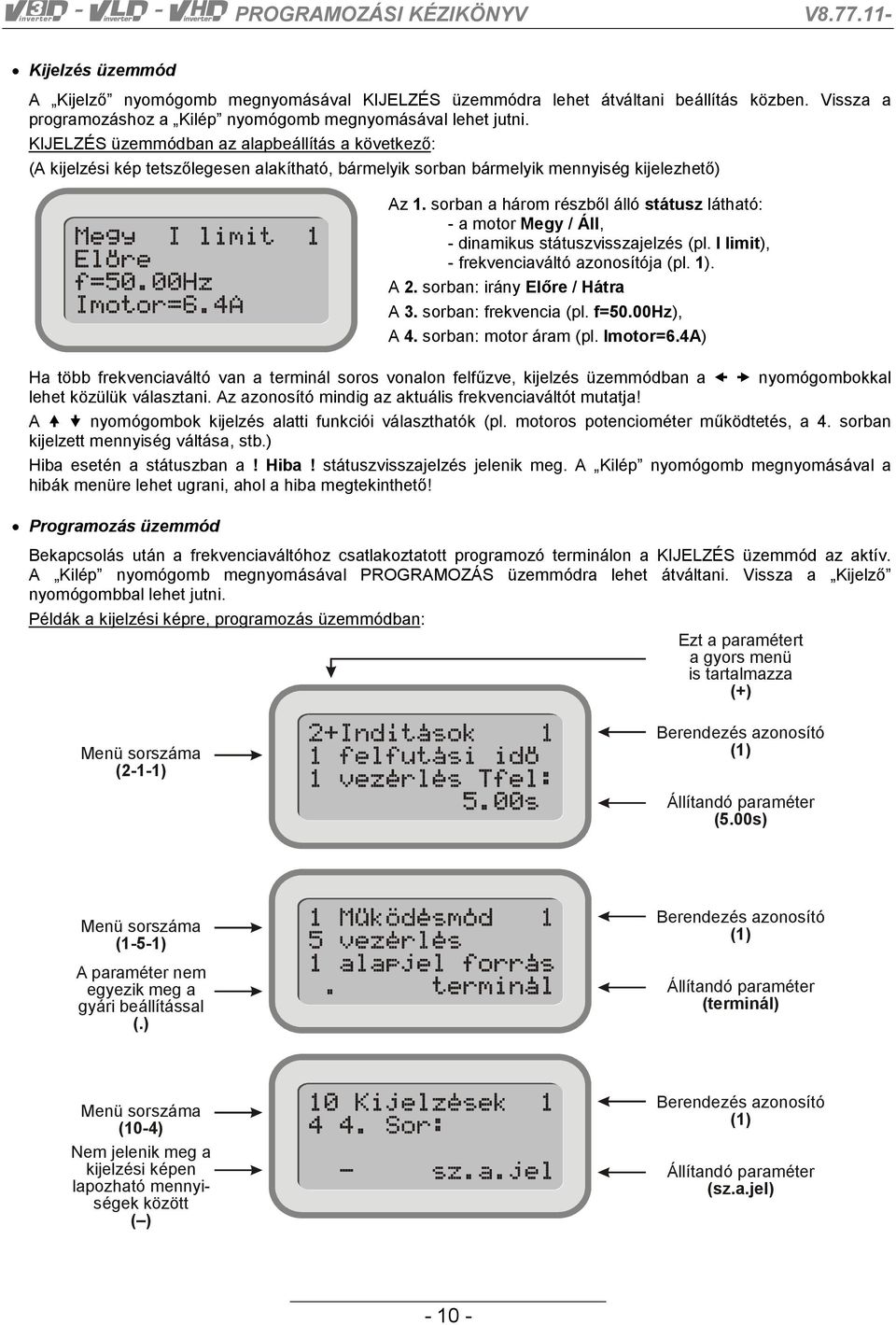 sorban a három részből álló státusz látható: - a motor Megy / Áll, - dinamikus státuszvisszajelzés (pl. I limit), - frekvenciaváltó azonosítója (pl. 1). A 2. sorban: irány Előre / Hátra A 3.