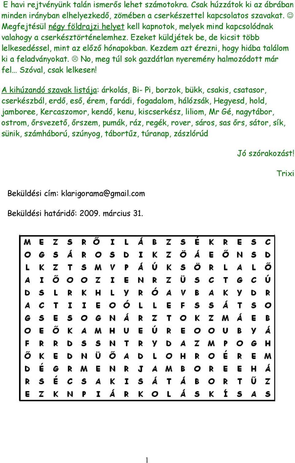Kezdem azt érezni, hogy hiába találom ki a feladványokat. No, meg túl sok gazdátlan nyeremény halmozódott már fel Szóval, csak lelkesen!