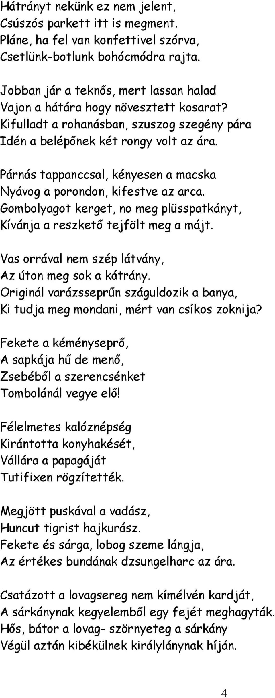 Párnás tappanccsal, kényesen a macska Nyávog a porondon, kifestve az arca. Gombolyagot kerget, no meg plüsspatkányt, Kívánja a reszkető tejfölt meg a májt.