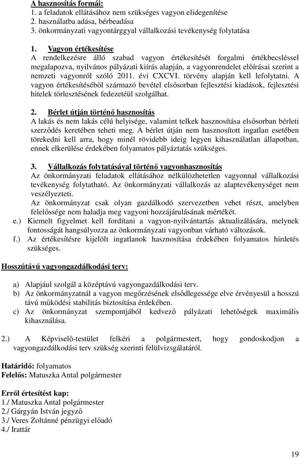 szóló 2011. évi CXCVI. törvény alapján kell lefolytatni. A vagyon értékesítéséből származó bevétel elsősorban fejlesztési kiadások, fejlesztési hitelek törlesztésének fedezetéül szolgálhat. 2. Bérlet útján történő hasznosítás A lakás és nem lakás célú helyisége, valamint telkek hasznosítása elsősorban bérleti szerződés keretében teheti meg.