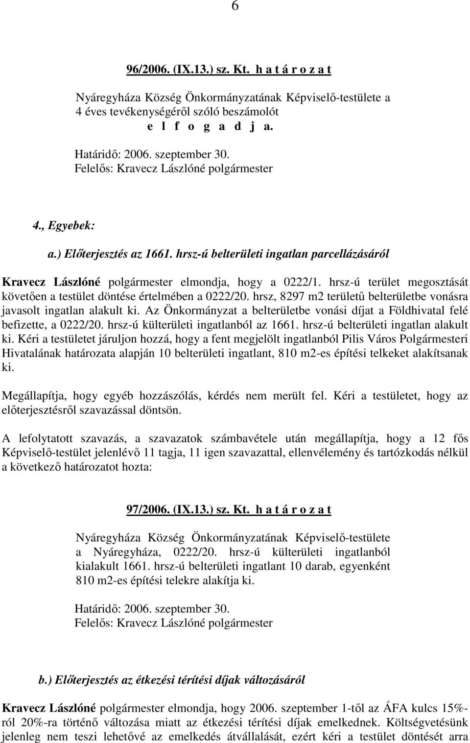 hrsz, 8297 m2 területő belterületbe vonásra javasolt ingatlan alakult ki. Az Önkormányzat a belterületbe vonási díjat a Földhivatal felé befizette, a 0222/20. hrsz-ú külterületi ingatlanból az 1661.