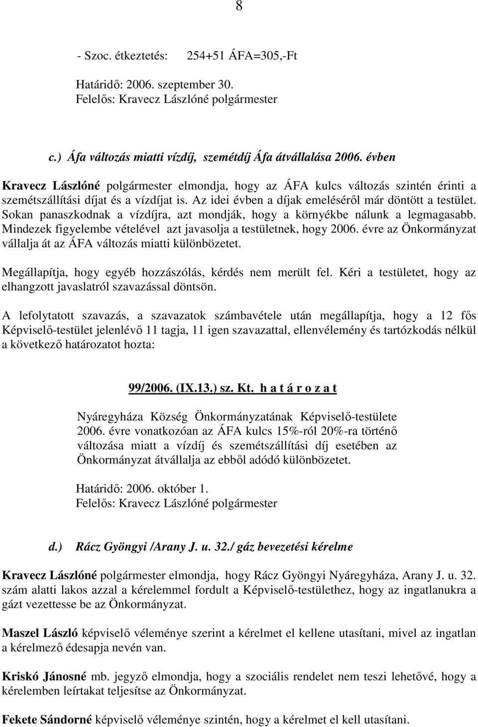 Sokan panaszkodnak a vízdíjra, azt mondják, hogy a környékbe nálunk a legmagasabb. Mindezek figyelembe vételével azt javasolja a testületnek, hogy 2006.