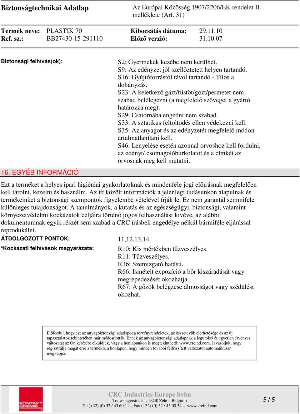 S35: Az anyagot és az edényzetét megfelelő módon ártalmatlanítani kell. S46: Lenyelése esetén azonnal orvoshoz kell fordulni, az edényt/ csomagolóburkolatot és a címkét az orvosnak meg kell mutatni.