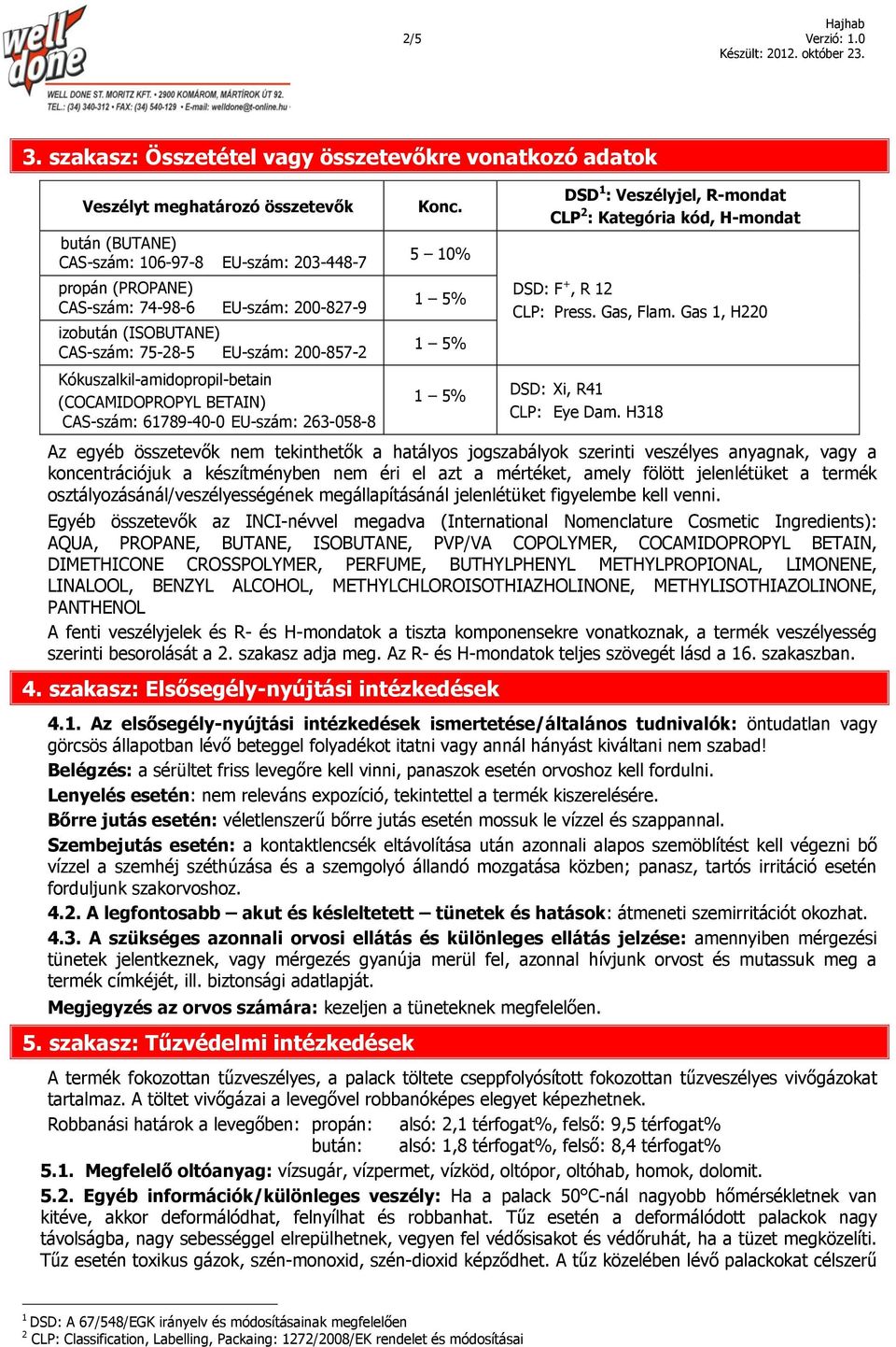 izobután (ISOBUTANE) CAS-szám: 75-28-5 EU-szám: 200-857-2 Kókuszalkil-amidopropil-betain (COCAMIDOPROPYL BETAIN) CAS-szám: 61789-40-0 EU-szám: 263-058-8 Konc.