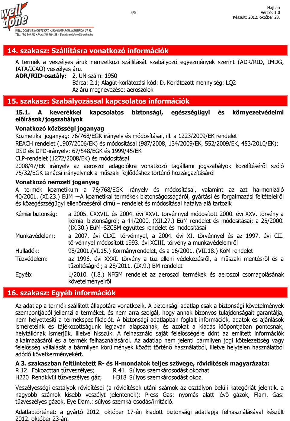 50 Bárca: 2.1; Alagút-korlátozási kód: D, Korlátozott mennyiség: LQ2 Az áru megnevezése: aeroszolok 15. szakasz: Szabályozással kapcsolatos információk 15.1. A keverékkel kapcsolatos biztonsági, egészségügyi és környezetvédelmi előírások/jogszabályok Vonatkozó közösségi joganyag Kozmetikai joganyag: 76/768/EGK irányelv és módosításai, ill.