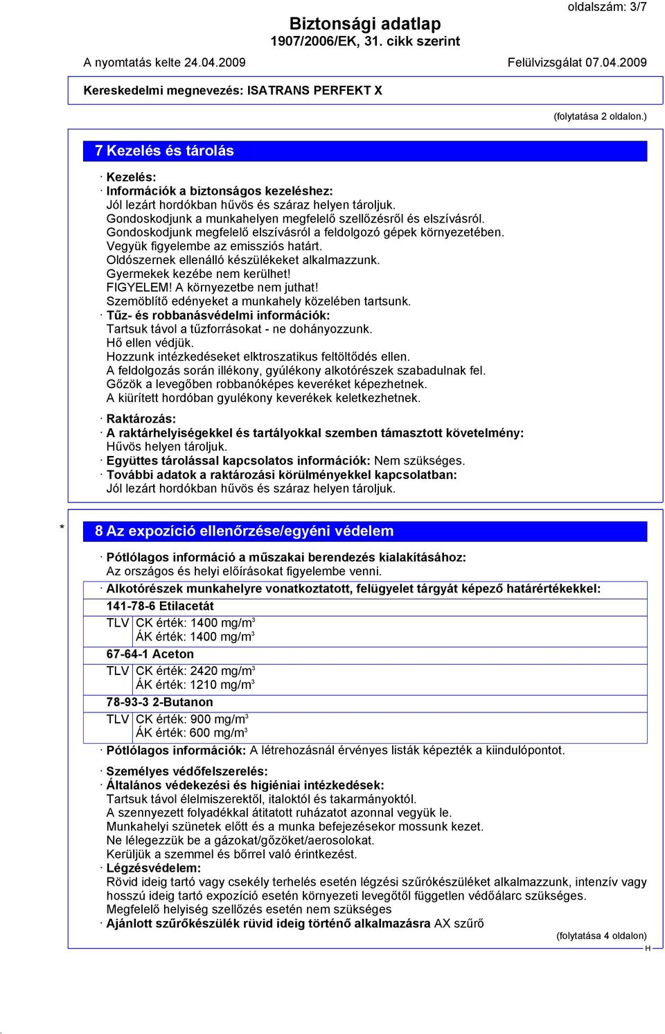 Oldószernek ellenálló készülékeket alkalmazzunk. Gyermekek kezébe nem kerülhet! FIGYELEM! A környezetbe nem juthat! Szemöblítő edényeket a munkahely közelében tartsunk.