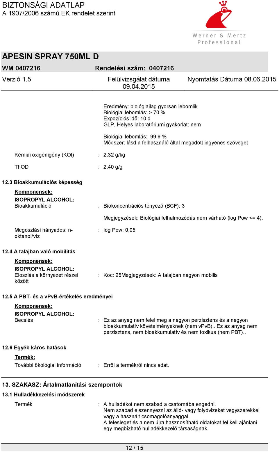 3 Bioakkumulációs képesség Komponensek: ISOPROPYL ALCOHOL: Bioakkumuláció : Biokoncentrációs tényező (BCF): 3 Megjegyzések: Biológiai felhalmozódás nem várható (log Pow <= 4).