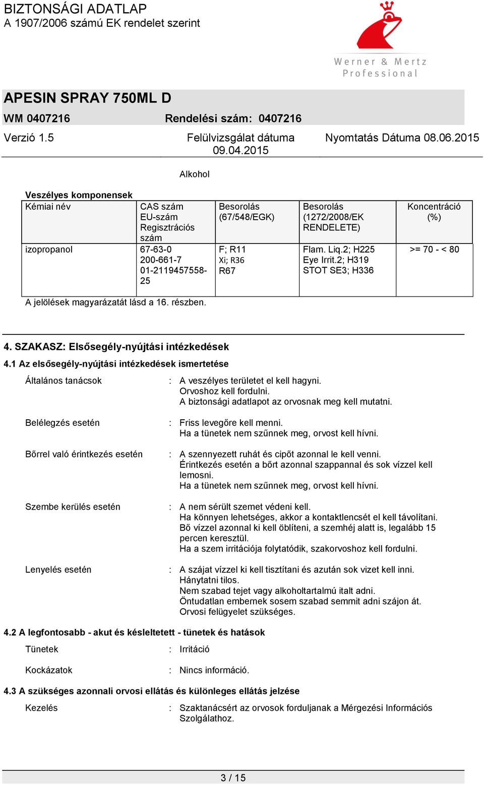 1 Az elsősegély-nyújtási intézkedések ismertetése Általános tanácsok : A veszélyes területet el kell hagyni. Orvoshoz kell fordulni. A biztonsági adatlapot az orvosnak meg kell mutatni.