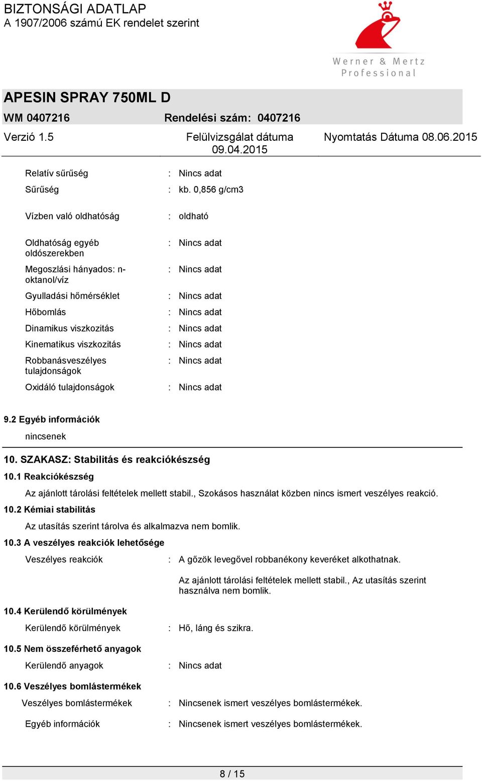 1 Reakciókészség Az ajánlott tárolási feltételek mellett stabil., Szokásos használat közben nincs ismert veszélyes reakció. 10.2 Kémiai stabilitás Az utasítás szerint tárolva és alkalmazva nem bomlik.