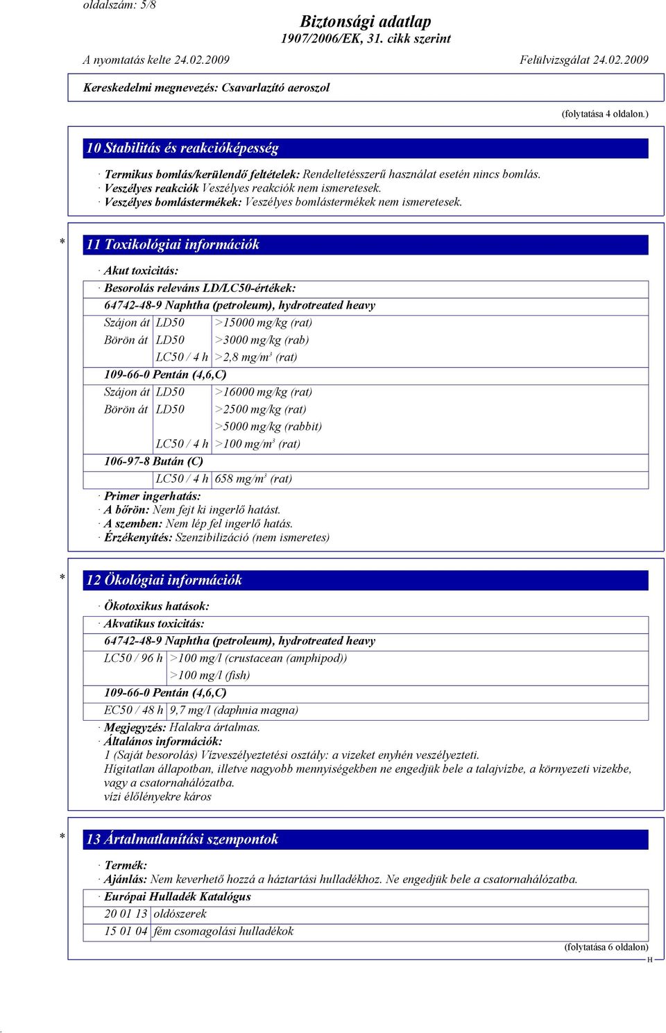 * 11 Toxikológiai információk Akut toxicitás: Besorolás releváns LD/LC50-értékek: 64742-48-9 Naphtha (petroleum), hydrotreated heavy Szájon át LD50 >15000 mg/kg (rat) Börön át LD50 >3000 mg/kg (rab)