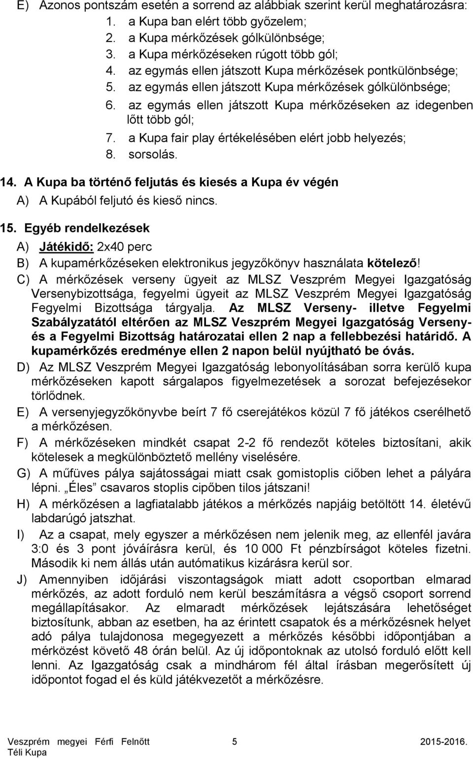 a Kupa fair play értékelésében elért jobb helyezés; 8. sorsolás. 14. A Kupa ba történő feljutás és kiesés a Kupa év végén A) A Kupából feljutó és kieső nincs. 15.