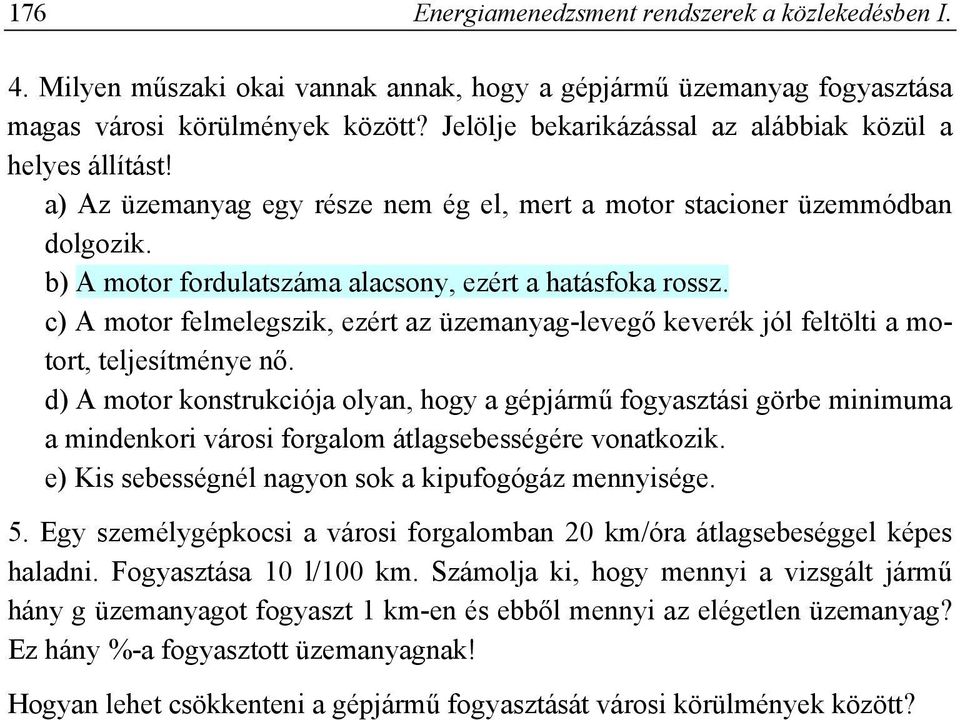 c) A motor felmelegszik, ezért az üzemanyag-levegő keverék jól feltölti a motort, teljesítménye nő.