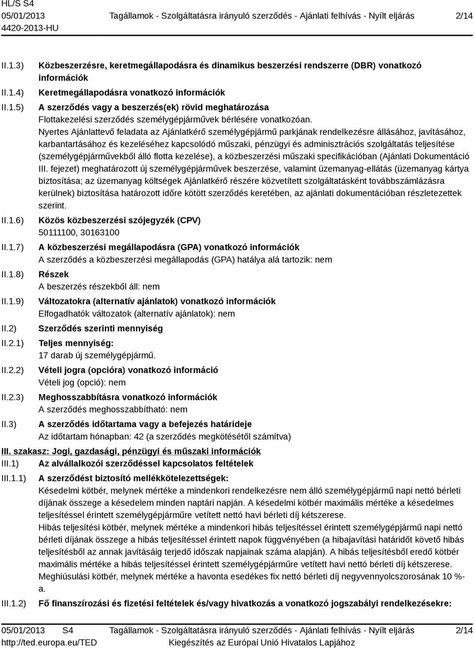 3) Közbeszerzésre, keretmegállapodásra és dinamikus beszerzési rendszerre (DBR) vonatkozó információk Keretmegállapodásra vonatkozó információk A szerződés vagy a beszerzés(ek) rövid meghatározása