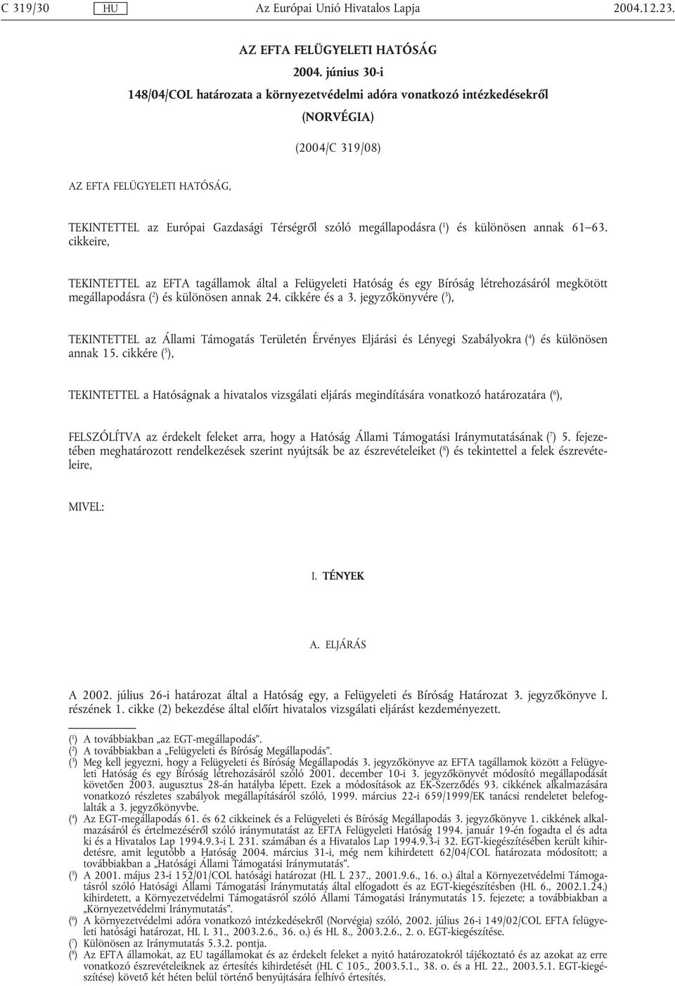 megállapodásra ( 1 ) és különösen annak 61 63. cikkeire, TEKINTETTEL az EFTA tagállamok által a Felügyeleti Hatóság és egy Bíróság létrehozásáról megkötött megállapodásra ( 2 ) és különösen annak 24.