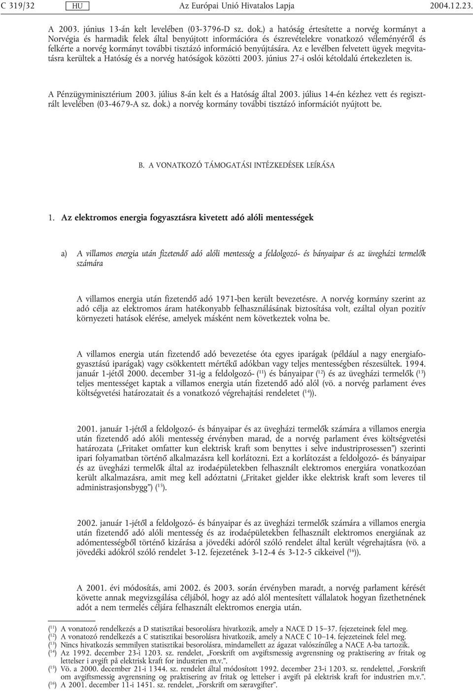 benyújtására. Az e levélben felvetett ügyek megvitatásra kerültek a Hatóság és a norvég hatóságok közötti 2003. június 27-i oslói kétoldalú értekezleten is. A Pénzügyminisztérium 2003.