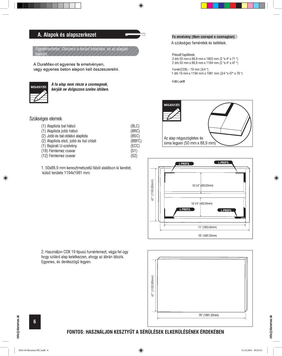 Préselt fapillérek: 3 drb 50 mm x 88,9 mm x 803 mm ( "x 4" x 7 ") drb 50 mm x 88,9 mm x 94 mm ( "x 4" x 47 ") Furnér(CDX) - 9 mm (3/4 ") drb 9 mm x 94 mm x 98 mm (3/4 "x 47" x 78 ") A fa alap nem