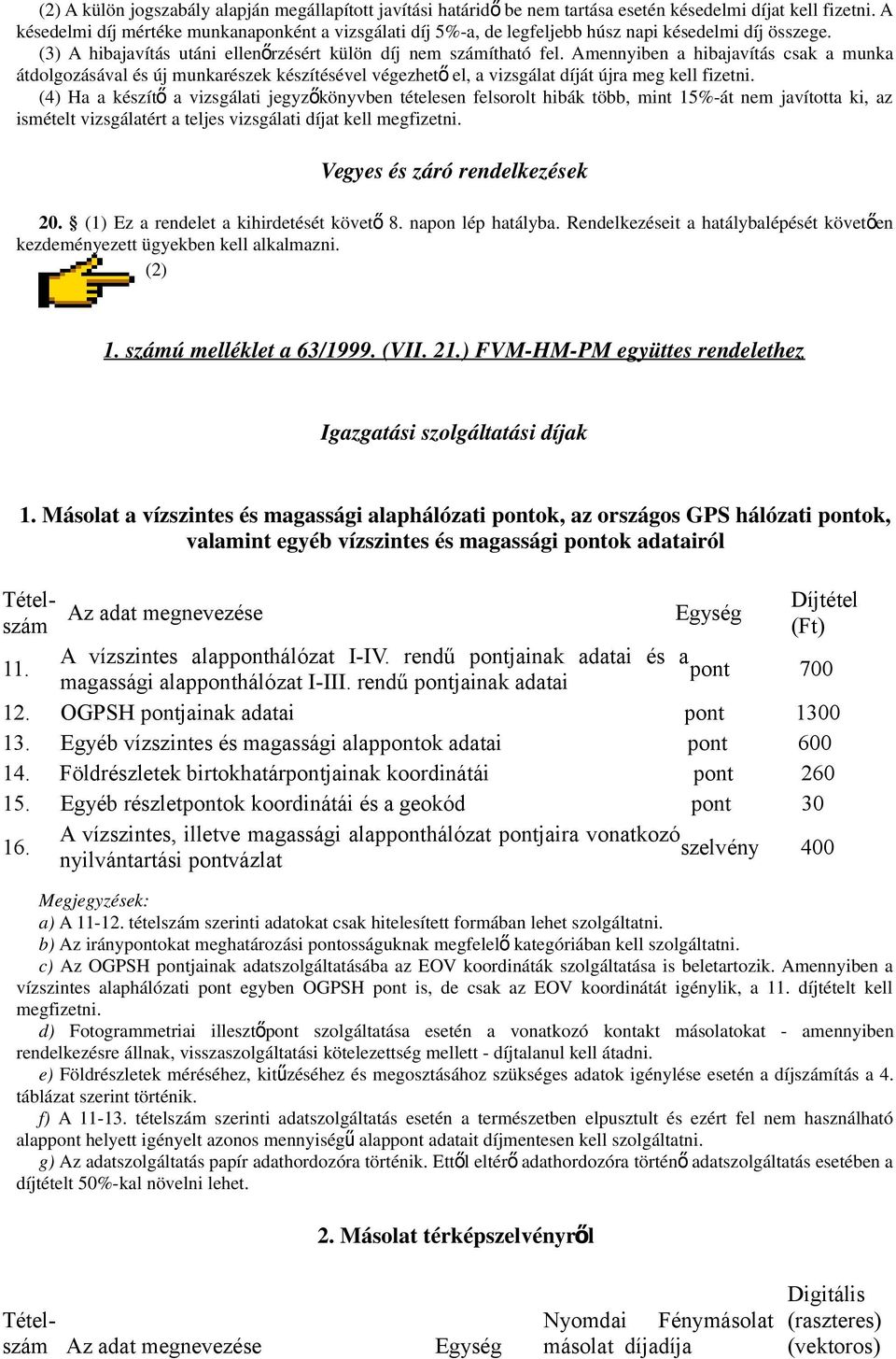 Amennyiben a hibajavítás csak a munka átdolgozásával és új munkarészek készítésével végezhet ő el, a vizsgálat díját újra meg kell fizetni.