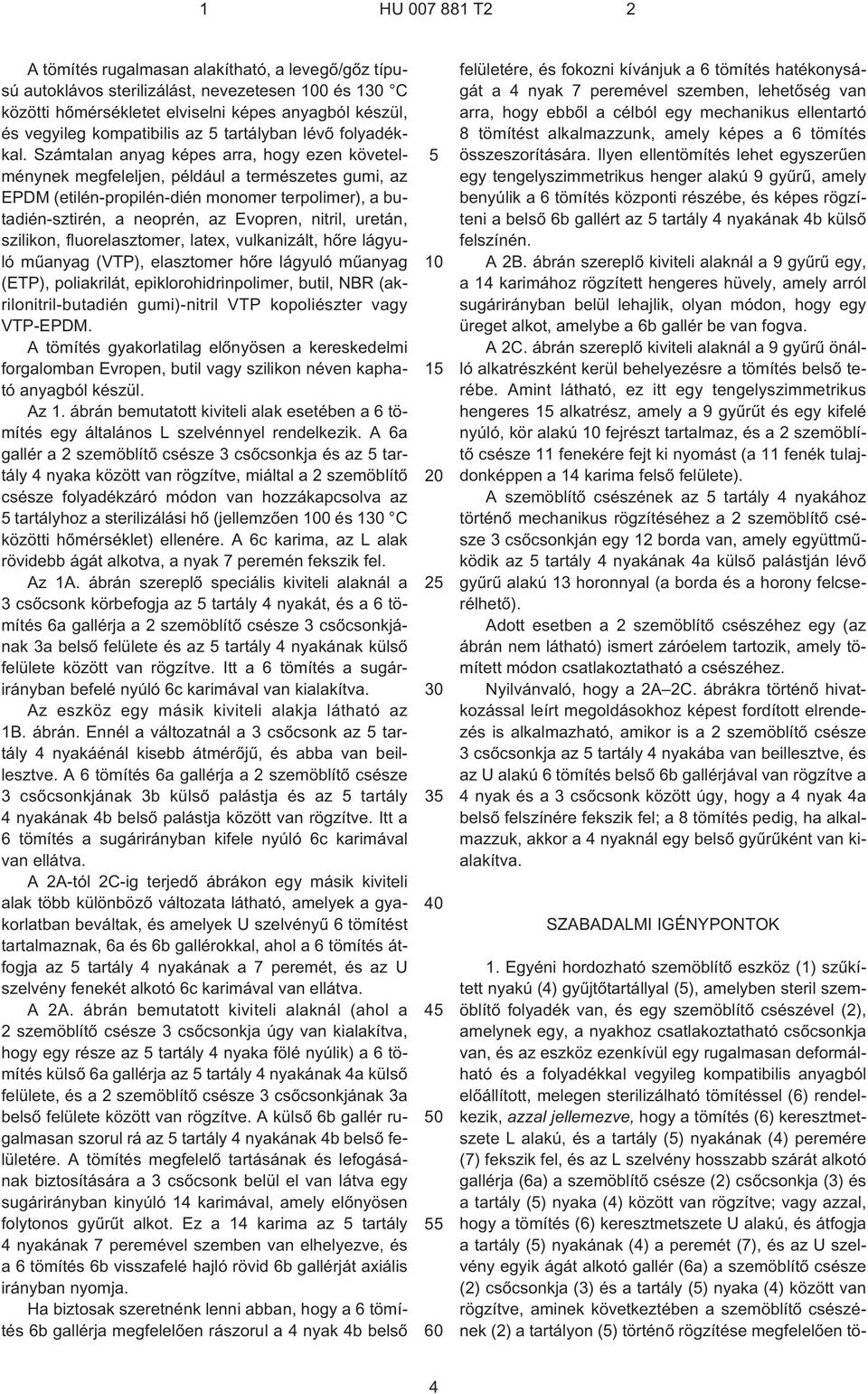 Számtalan anyag képes arra, hogy ezen követelménynek megfeleljen, például a természetes gumi, az EPDM (etilén-propilén-dién monomer terpolimer), a butadién-sztirén, a neoprén, az Evopren, nitril,