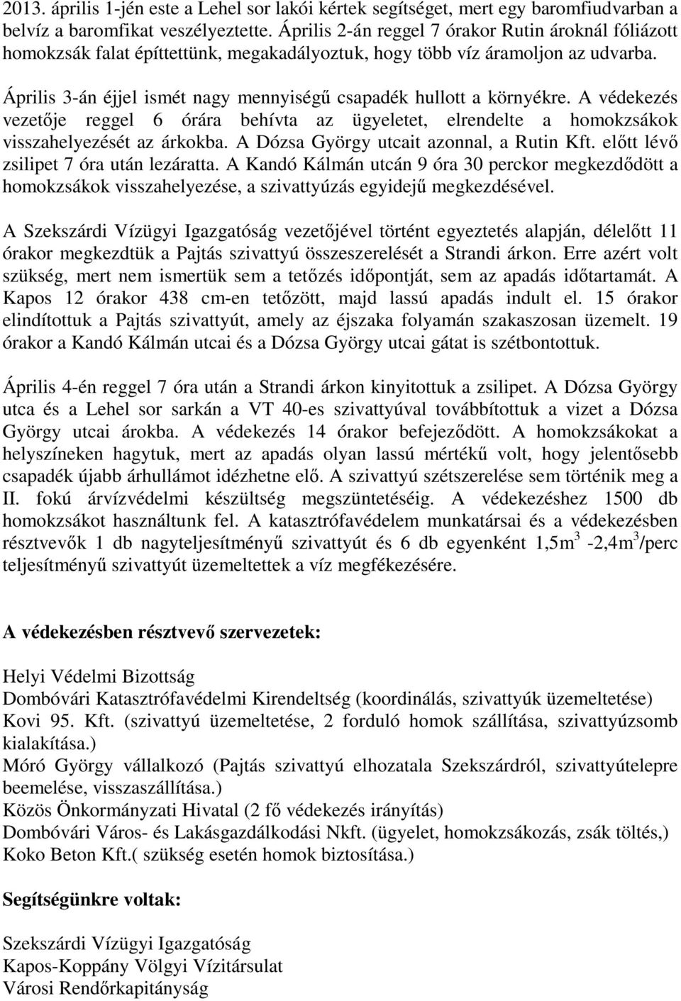 Április 3-án éjjel ismét nagy mennyiségű csapadék hullott a környékre. A védekezés vezetője reggel 6 órára behívta az ügyeletet, elrendelte a homokzsákok visszahelyezését az árkokba.