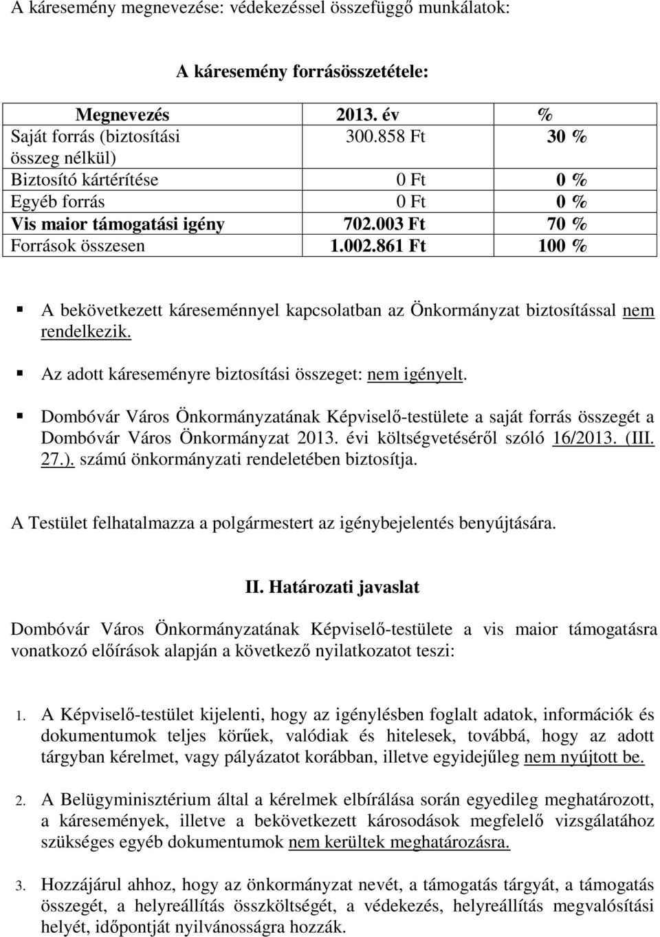 861 Ft 100 % A bekövetkezett káreseménnyel kapcsolatban az Önkormányzat biztosítással nem rendelkezik. Az adott káreseményre biztosítási összeget: nem igényelt.