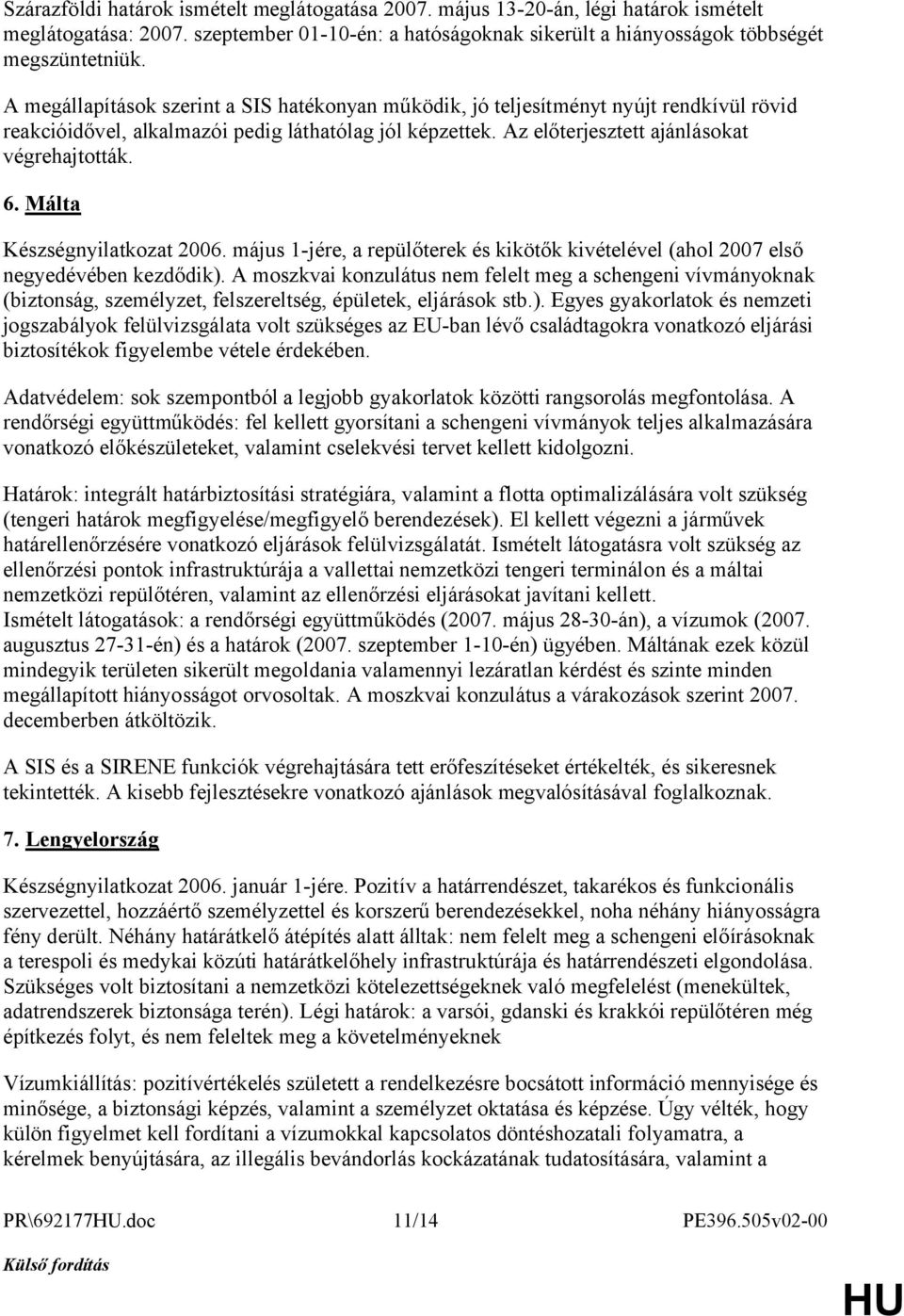 Málta Készségnyilatkozat 2006. május 1-jére, a repülőterek és kikötők kivételével (ahol 2007 első negyedévében kezdődik).