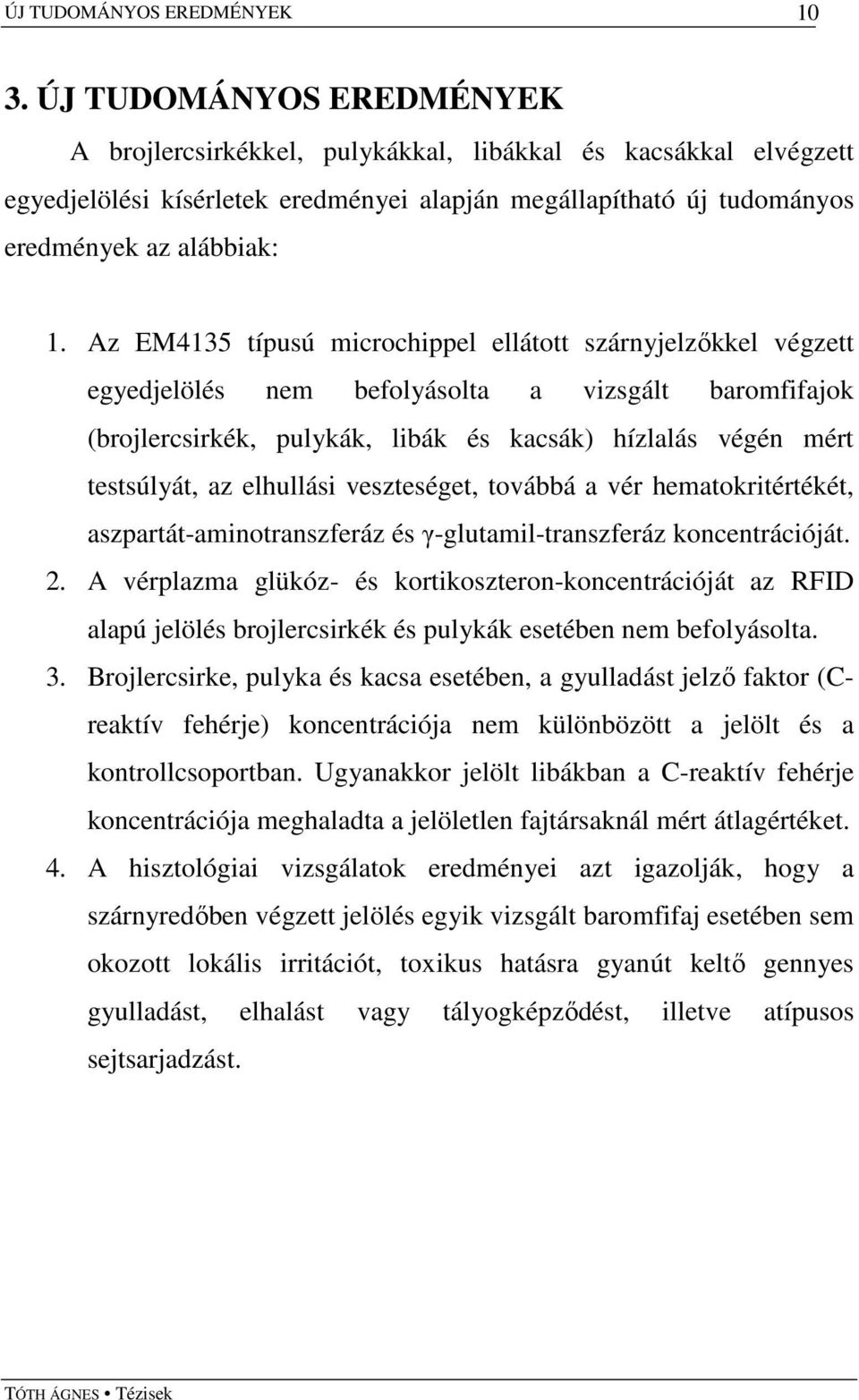 Az EM4135 típusú microchippel ellátott szárnyjelzıkkel végzett egyedjelölés nem befolyásolta a vizsgált baromfifajok (brojlercsirkék, pulykák, libák és kacsák) hízlalás végén mért testsúlyát, az