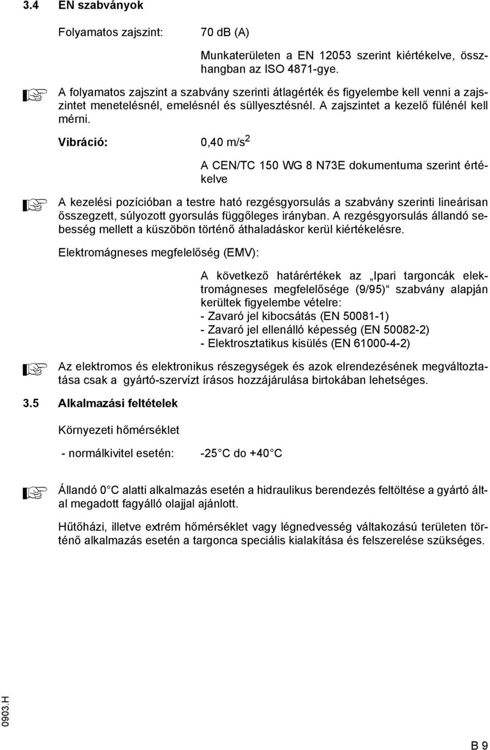 Vibráció: 0,40 m/s 2 CEN/TC 150 WG 8 N73E dokumentuma szerint értékelve kezelési pozícióban a testre ható rezgésgyorsulás a szabvány szerinti lineárisan ősszegzett, súlyozott gyorsulás üggőleges