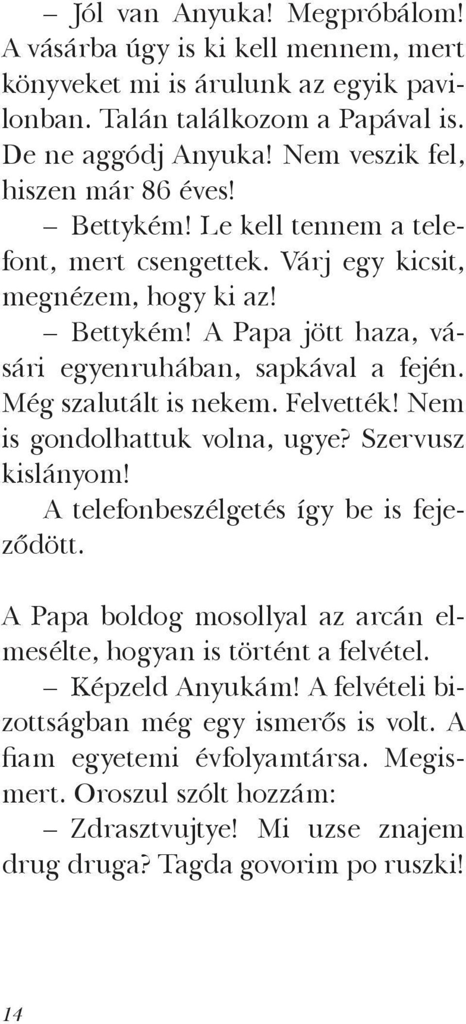 Még szalutált is nekem. Felvették! Nem is gondolhattuk volna, ugye? Szervusz kislányom! A telefonbeszélgetés így be is fejeződött.