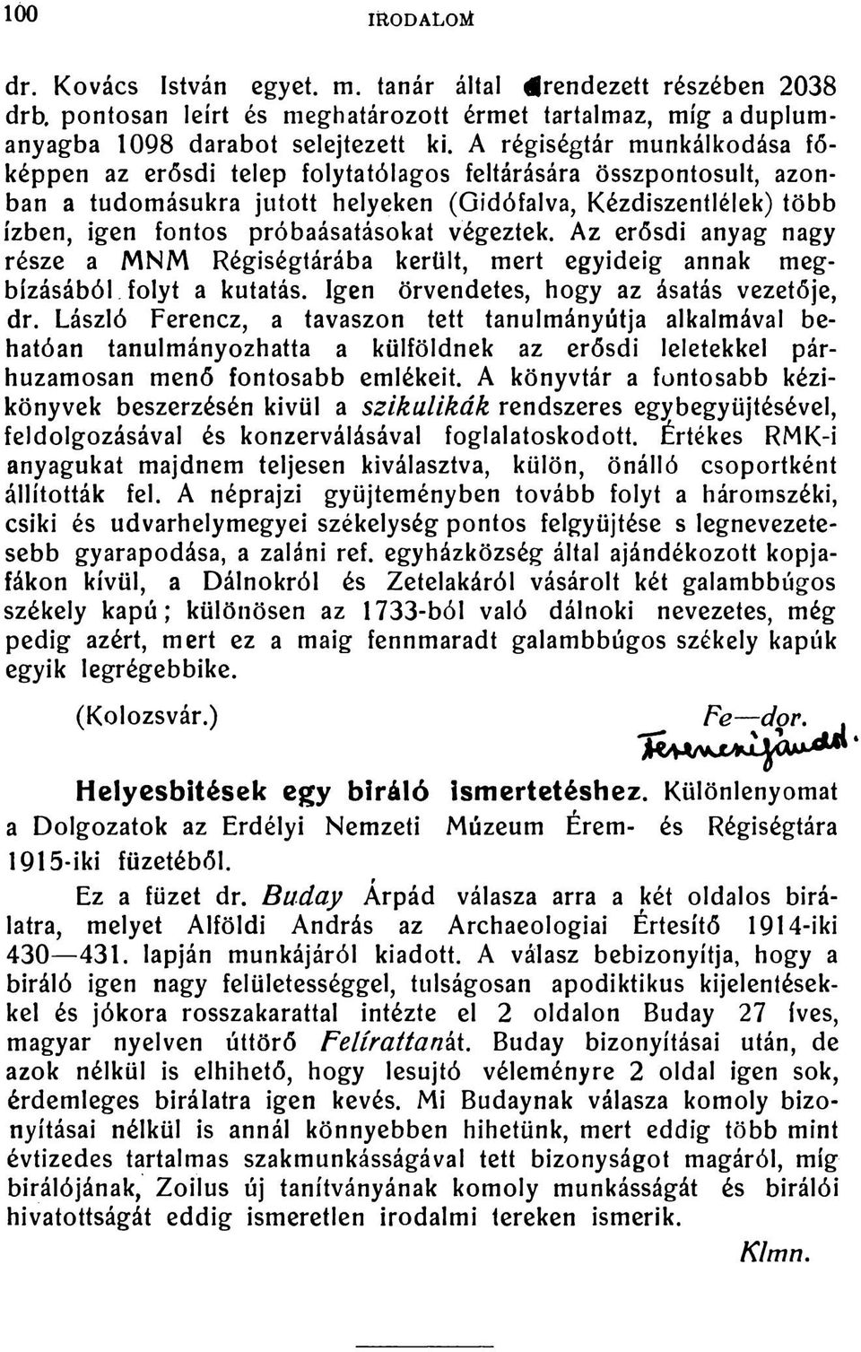 végeztek. Az erősdi anyag nagy része a MNM Régiségtárába került, mert egyideig annak megbízásából folyt a kutatás. Igen örvendetes, hogy az ásatás vezetője, dr.